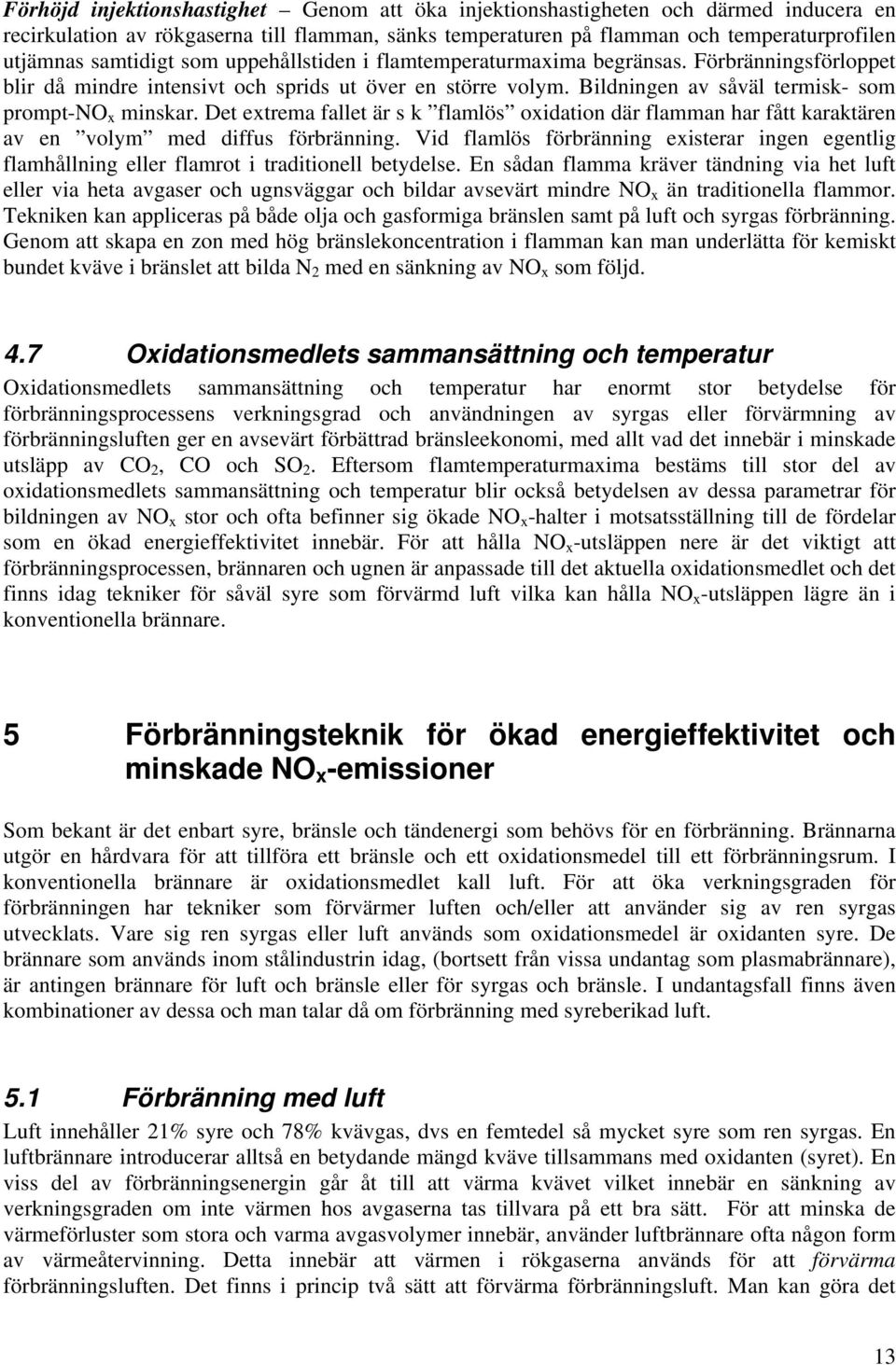 Det extrema fallet är s k flamlös oxidation där flamman har fått karaktären av en volym med diffus förbränning.