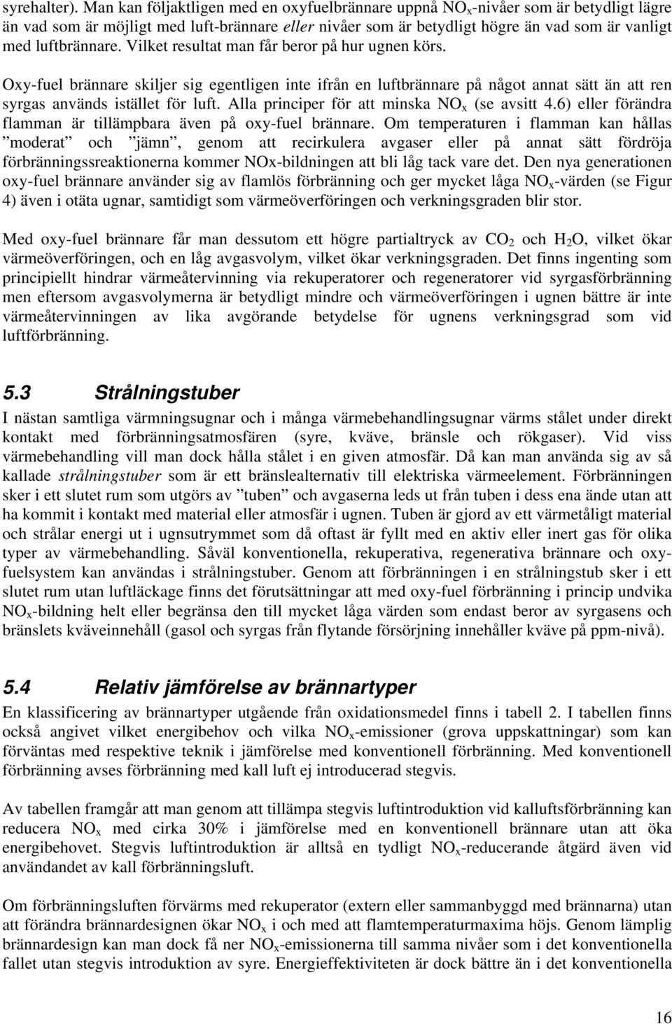 luftbrännare. Vilket resultat man får beror på hur ugnen körs. Oxy-fuel brännare skiljer sig egentligen inte ifrån en luftbrännare på något annat sätt än att ren syrgas används istället för luft.