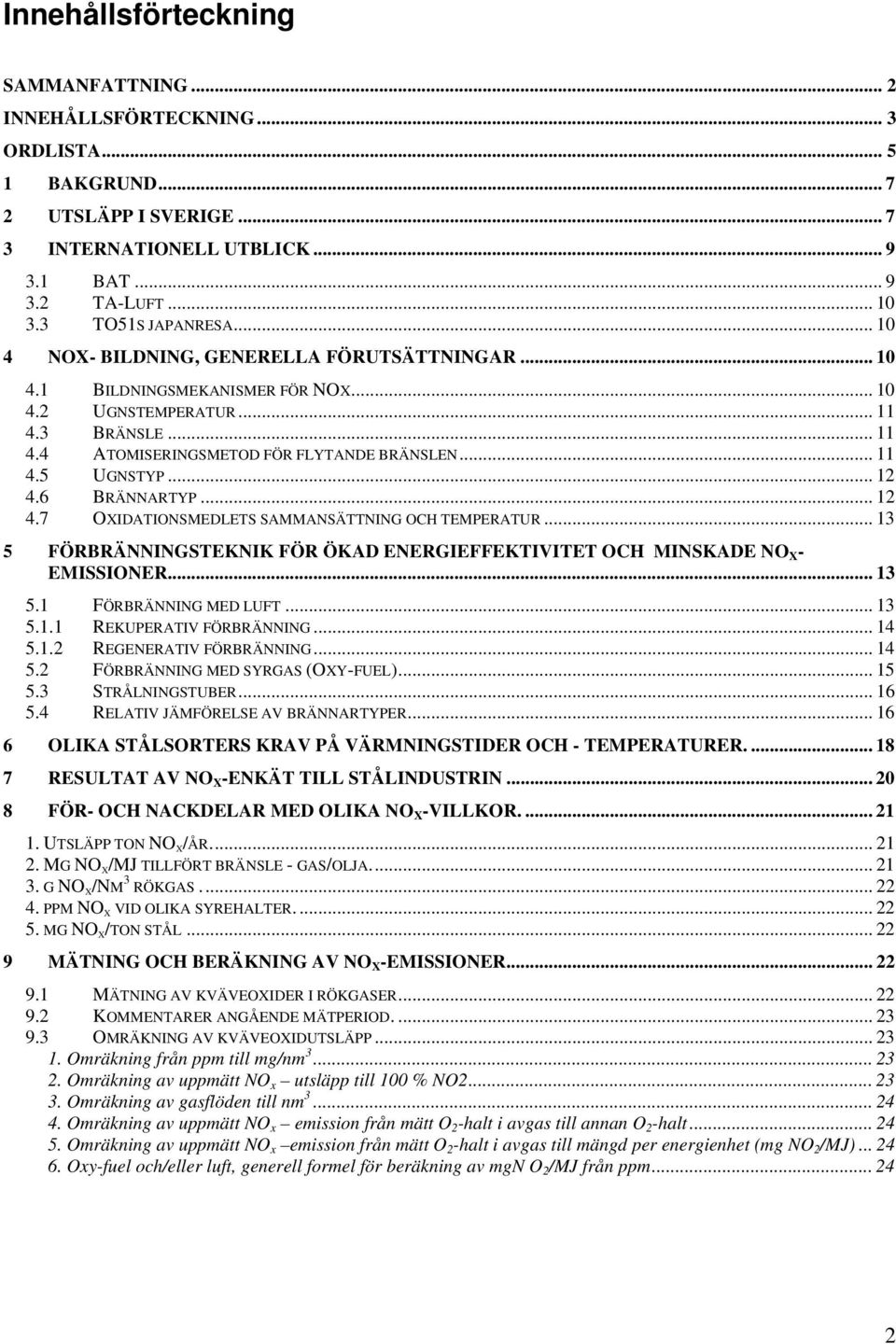 .. 11 4.5 UGNSTYP... 12 4.6 BRÄNNARTYP... 12 4.7 OXIDATIONSMEDLETS SAMMANSÄTTNING OCH TEMPERATUR... 13 5 FÖRBRÄNNINGSTEKNIK FÖR ÖKAD ENERGIEFFEKTIVITET OCH MINSKADE NO X - EMISSIONER... 13 5.1 FÖRBRÄNNING MED LUFT.
