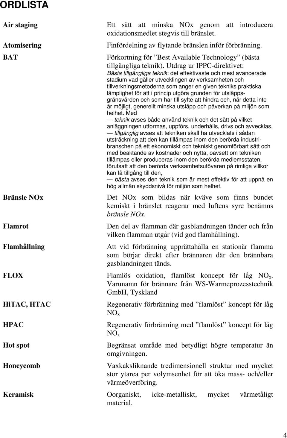 Utdrag ur IPPC-direktivet: Bästa tillgängliga teknik: det effektivaste och mest avancerade stadium vad gäller utvecklingen av verksamheten och tillverkningsmetoderna som anger en given tekniks