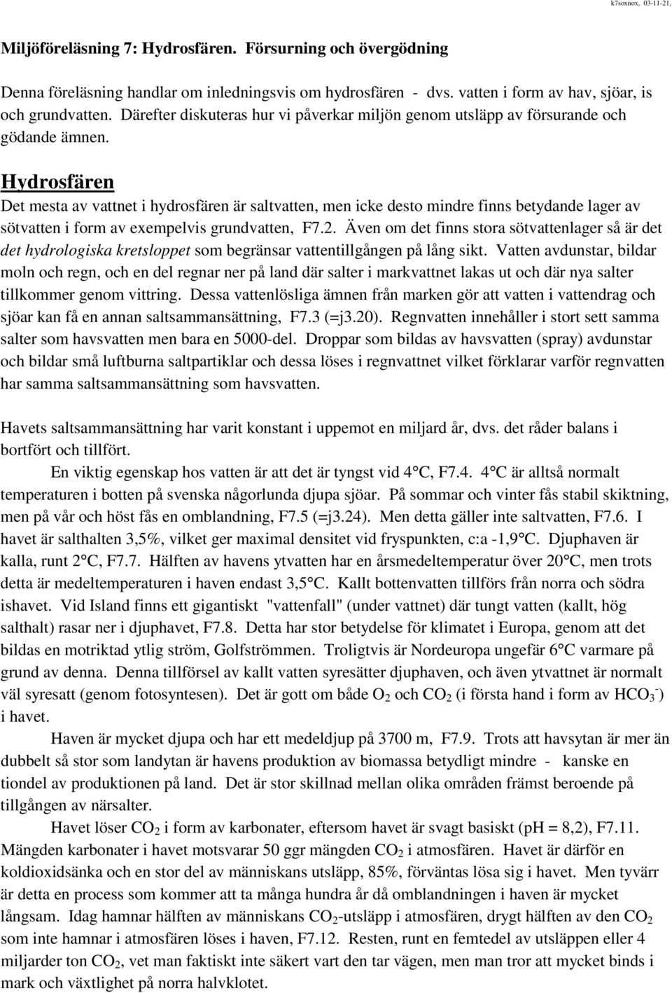 Hydrosfären Det mesta av vattnet i hydrosfären är saltvatten, men icke desto mindre finns betydande lager av sötvatten i form av exempelvis grundvatten, F7.2.