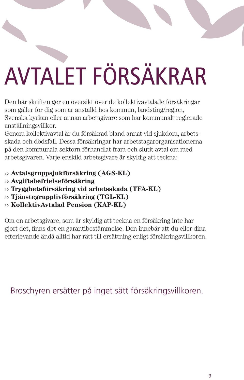 Dessa försäkringar har arbetstagarorganisationerna på den kommunala sektorn förhandlat fram och slutit avtal om med arbetsgivaren.