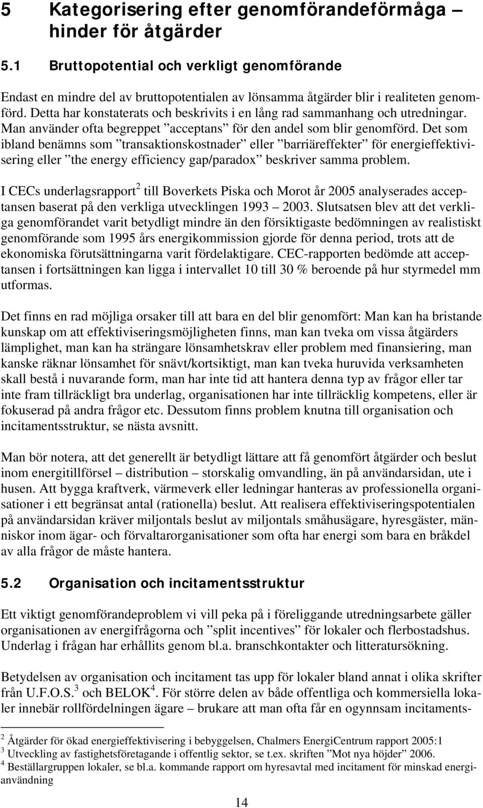 Det som ibland benämns som transaktionskostnader eller barriäreffekter för energieffektivisering eller the energy efficiency gap/paradox beskriver samma problem.