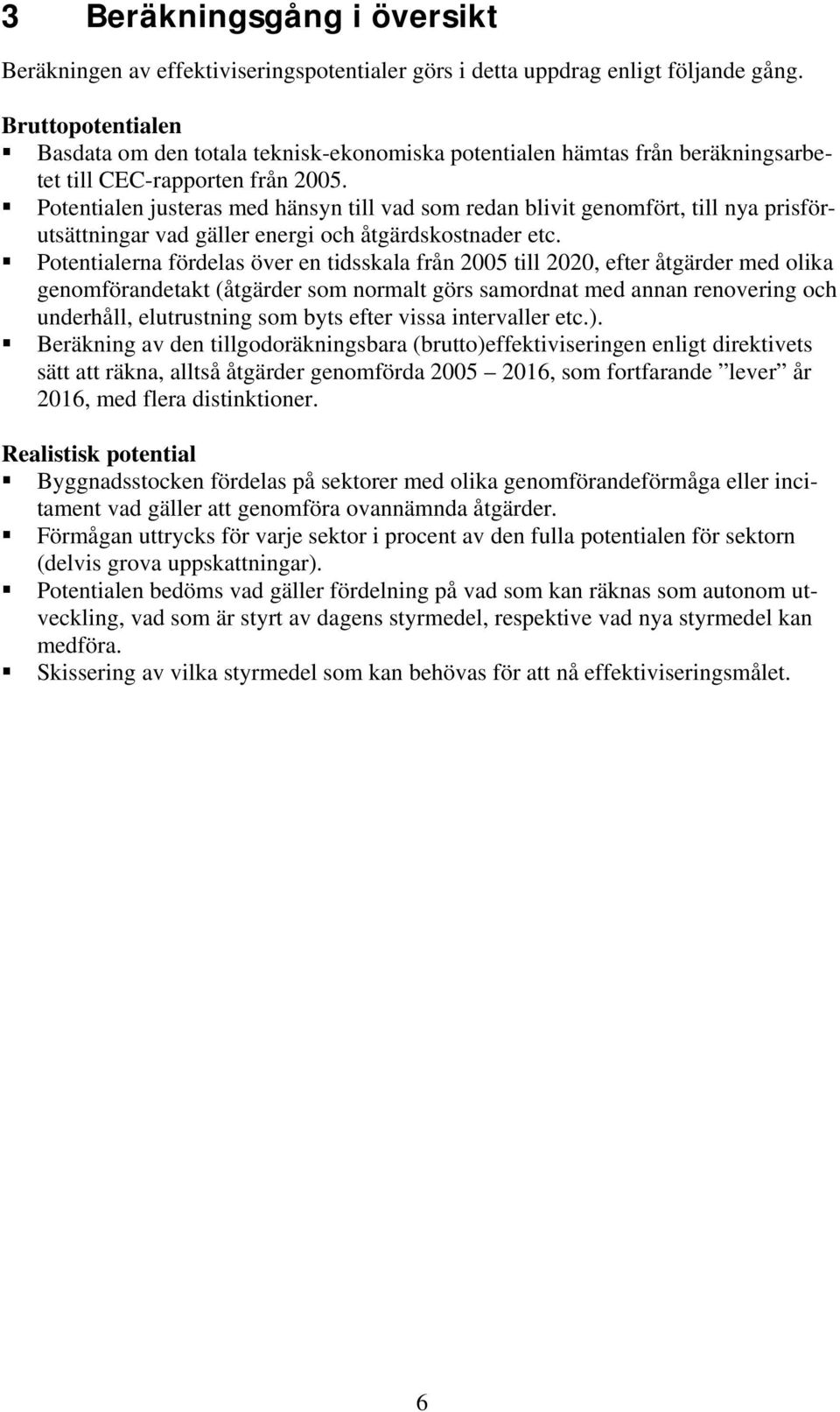 Potentialen justeras med hänsyn till vad som redan blivit genomfört, till nya prisförutsättningar vad gäller energi och åtgärdskostnader etc.