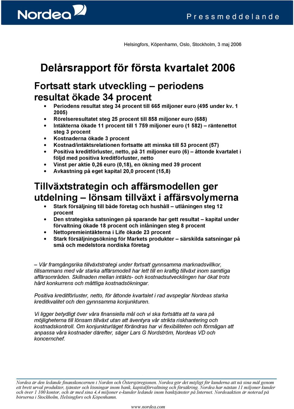 1 2005) Rörelseresultatet steg 25 procent till 858 miljoner euro (688) Intäkterna ökade 11 procent till 1 759 miljoner euro (1 582) räntenettot steg 3 procent Kostnaderna ökade 3 procent