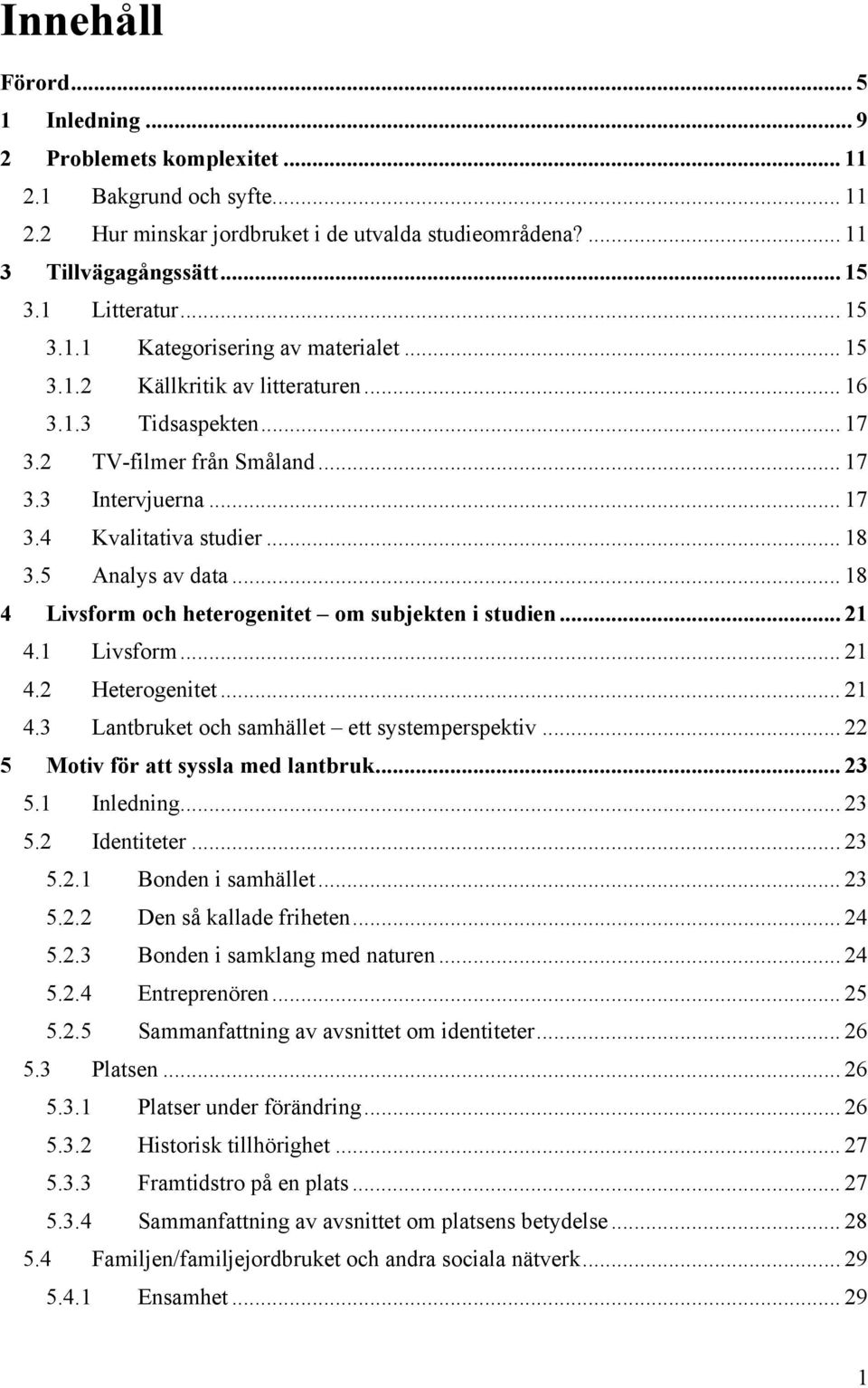 .. 18 3.5 Analys av data... 18 4 Livsform och heterogenitet om subjekten i studien... 21 4.1 Livsform... 21 4.2 Heterogenitet... 21 4.3 Lantbruket och samhället ett systemperspektiv.