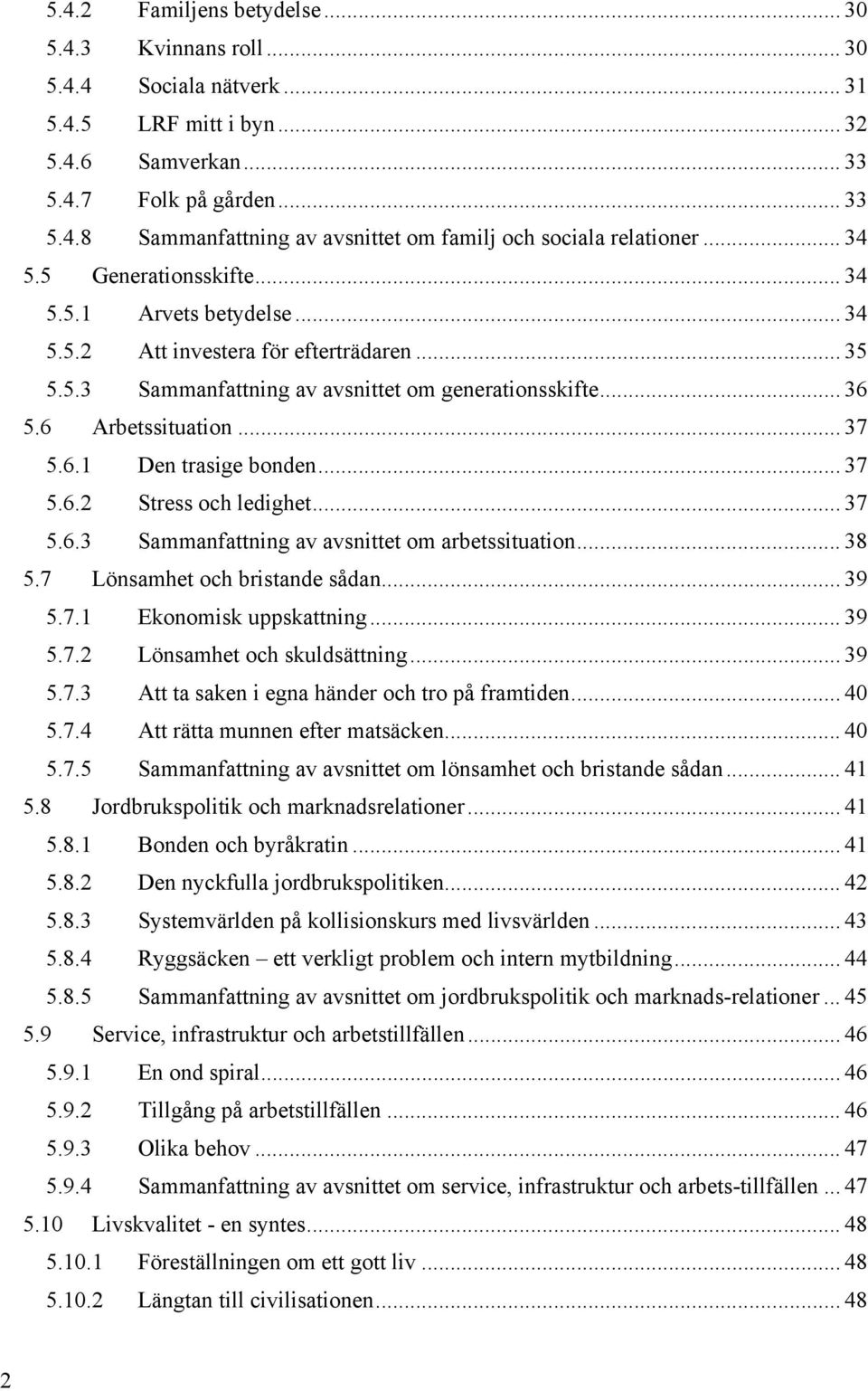 .. 37 5.6.2 Stress och ledighet... 37 5.6.3 Sammanfattning av avsnittet om arbetssituation... 38 5.7 Lönsamhet och bristande sådan... 39 5.7.1 Ekonomisk uppskattning... 39 5.7.2 Lönsamhet och skuldsättning.