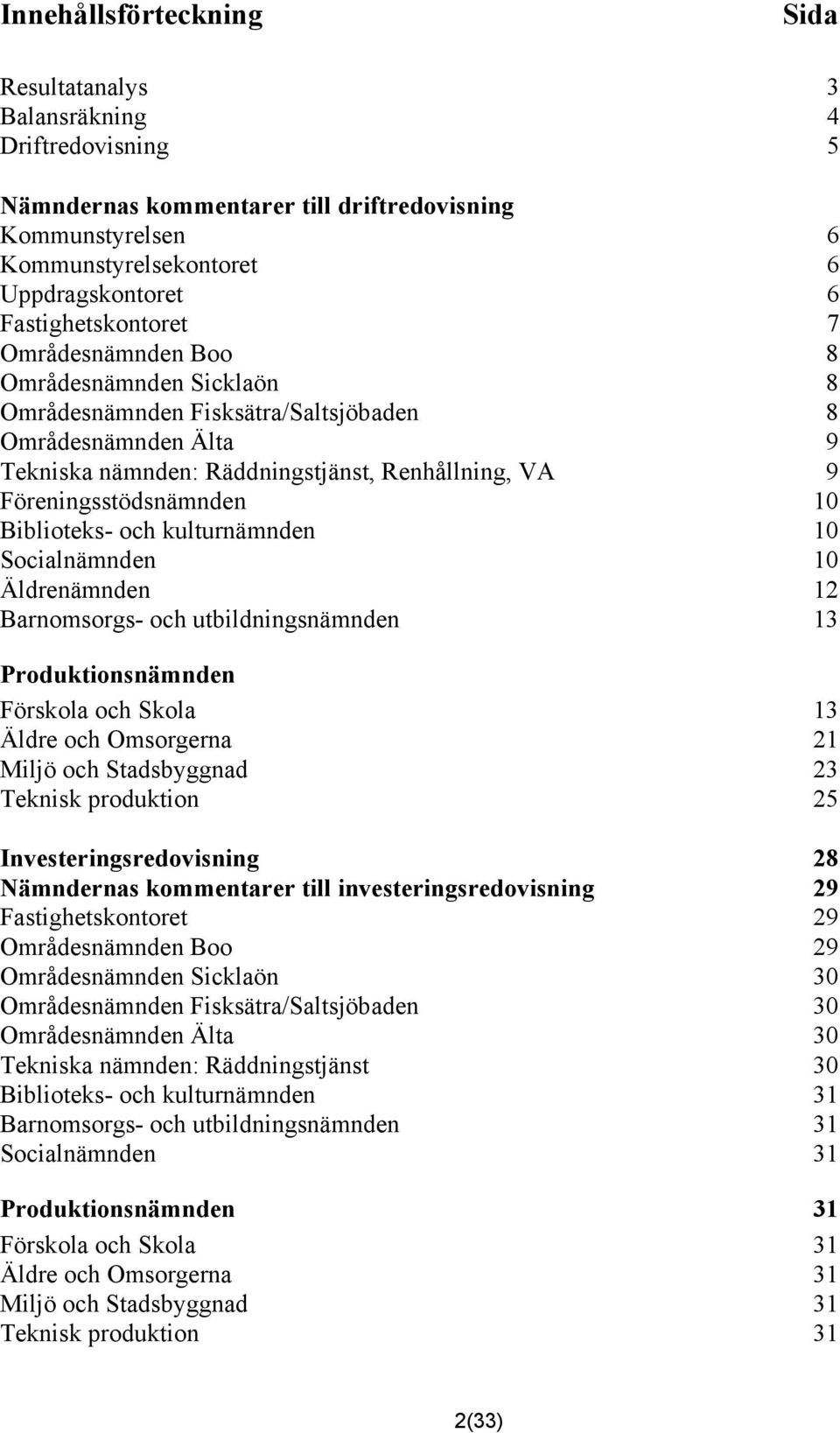 Föreningsstödsnämnden 10 Biblioteks- och kulturnämnden 10 Socialnämnden 10 Äldrenämnden 12 Barnomsorgs- och utbildningsnämnden 13 Produktionsnämnden Förskola och Skola 13 Äldre och Omsorgerna 21