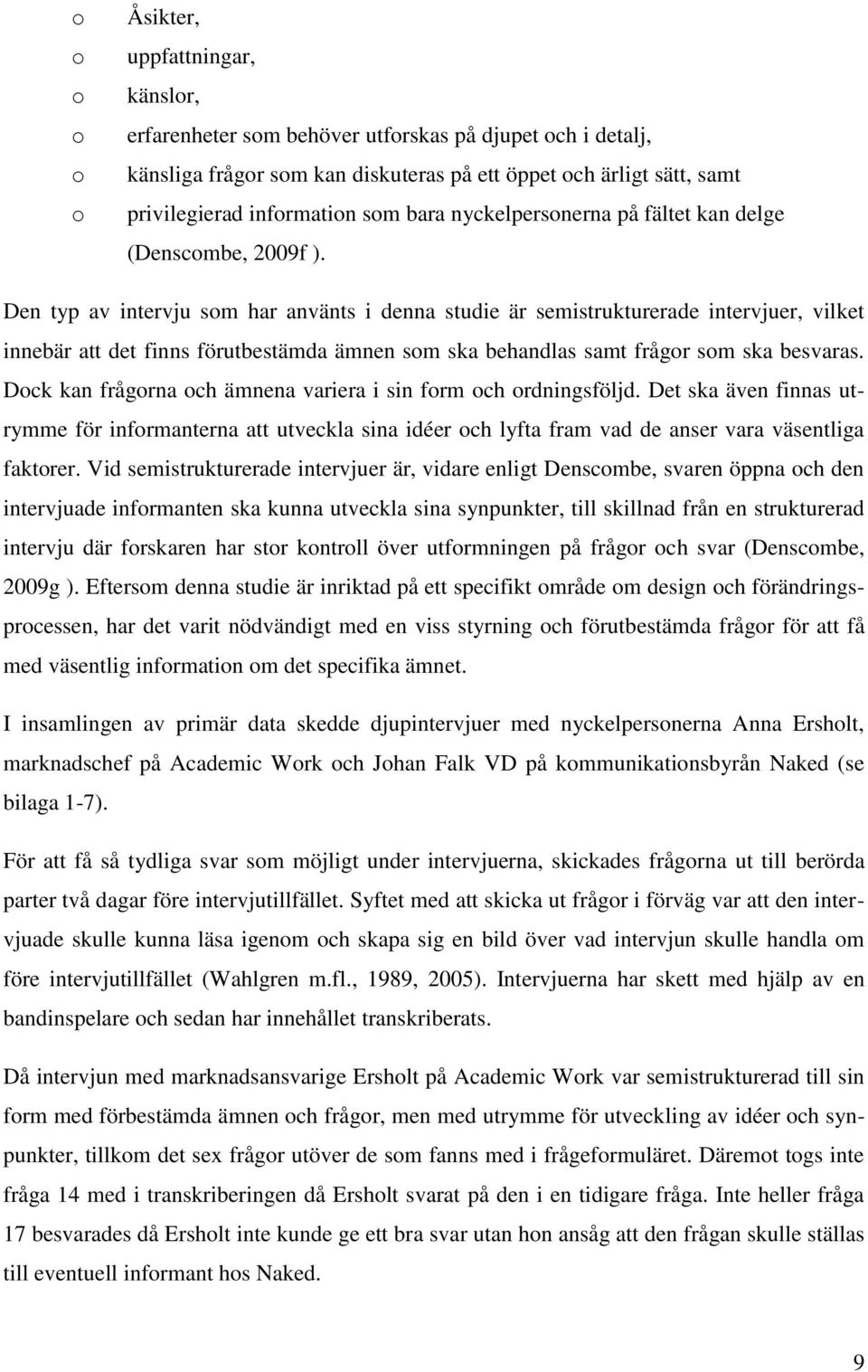 Den typ av intervju som har använts i denna studie är semistrukturerade intervjuer, vilket innebär att det finns förutbestämda ämnen som ska behandlas samt frågor som ska besvaras.