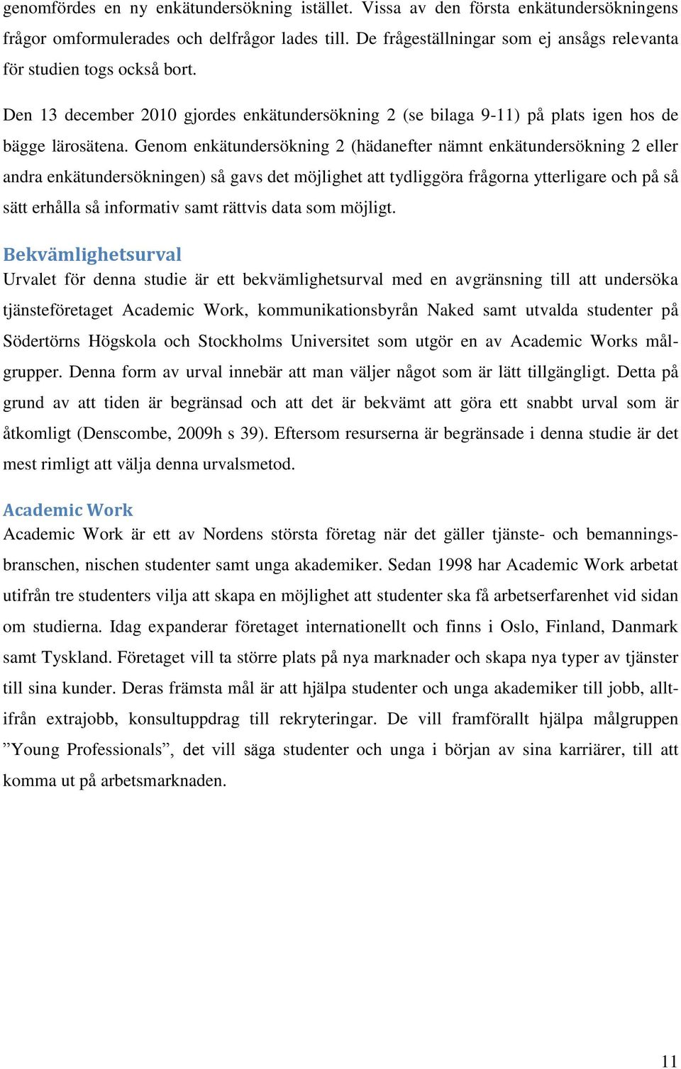 Genom enkätundersökning 2 (hädanefter nämnt enkätundersökning 2 eller andra enkätundersökningen) så gavs det möjlighet att tydliggöra frågorna ytterligare och på så sätt erhålla så informativ samt