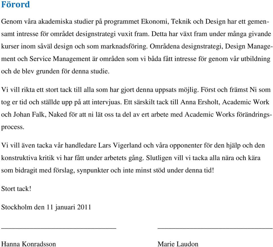 Områdena designstrategi, Design Management och Service Management är områden som vi båda fått intresse för genom vår utbildning och de blev grunden för denna studie.