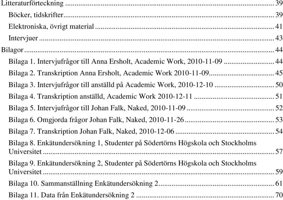 Transkription anställd, Academic Work 2010-12-11... 51 Bilaga 5. Intervjufrågor till Johan Falk, Naked, 2010-11-09... 52 Bilaga 6. Omgjorda frågor Johan Falk, Naked, 2010-11-26... 53 Bilaga 7.