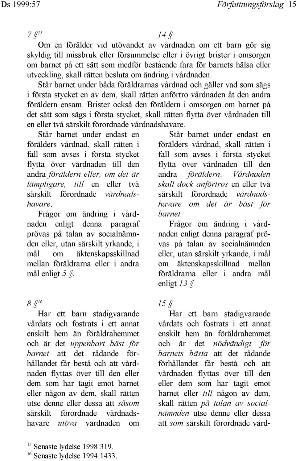 Står barnet under båda föräldrarnas vårdnad och gäller vad som sägs i första stycket en av dem, skall rätten anförtro vårdnaden åt den andra föräldern ensam.