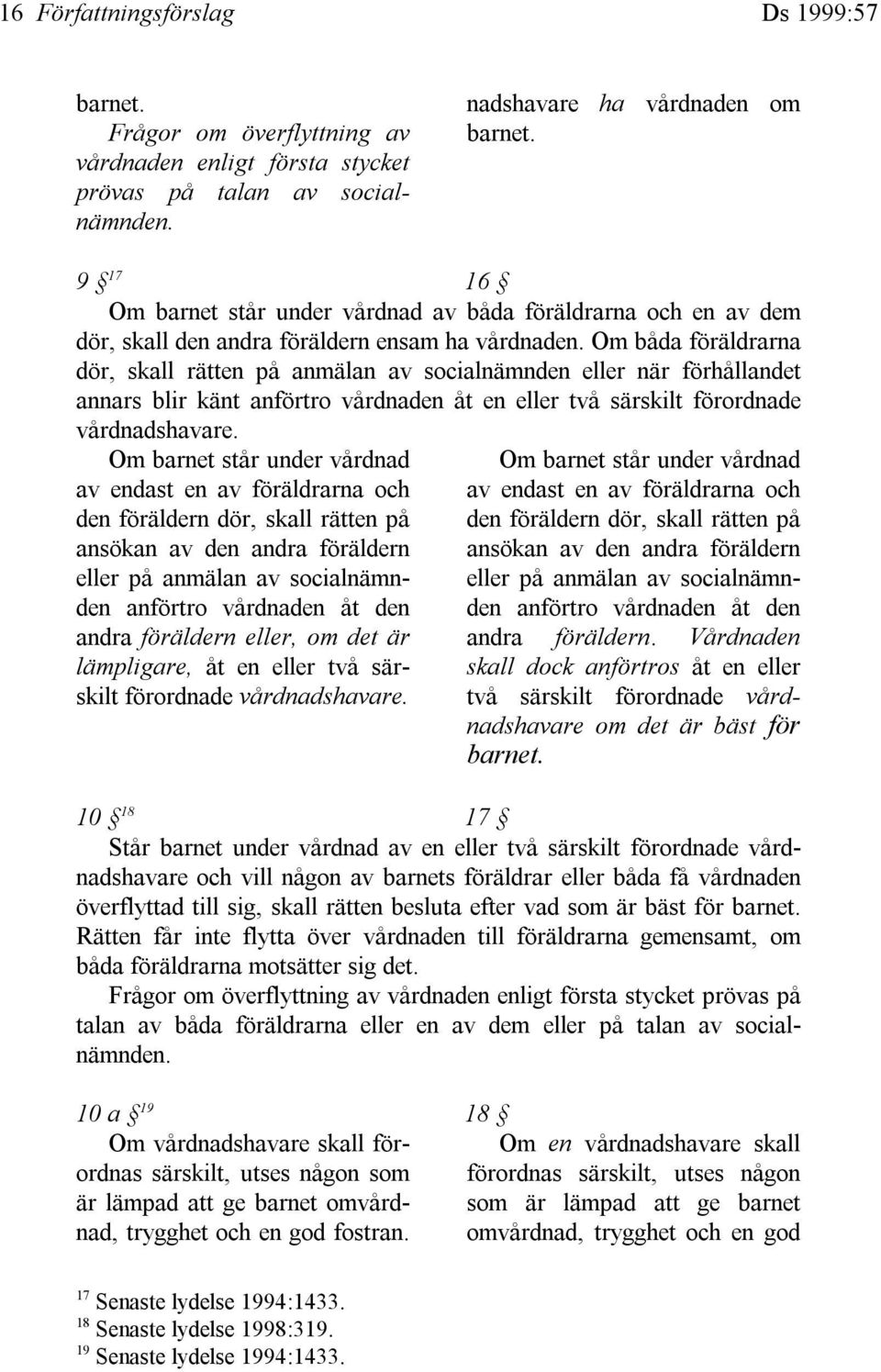 Om båda föräldrarna dör, skall rätten på anmälan av socialnämnden eller när förhållandet annars blir känt anförtro vårdnaden åt en eller två särskilt förordnade vårdnadshavare.