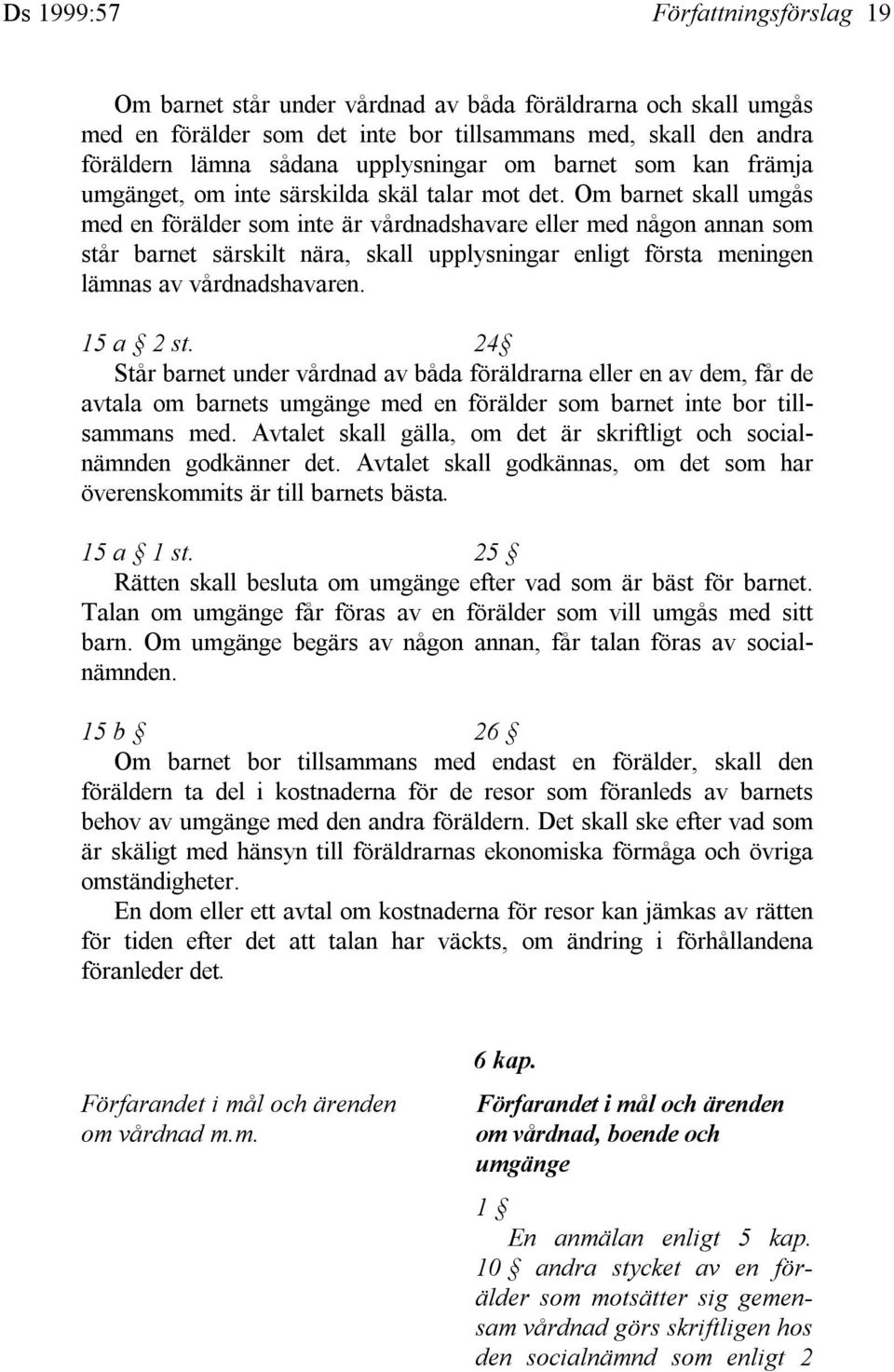 Om barnet skall umgås med en förälder som inte är vårdnadshavare eller med någon annan som står barnet särskilt nära, skall upplysningar enligt första meningen lämnas av vårdnadshavaren. 15 a 2 st.