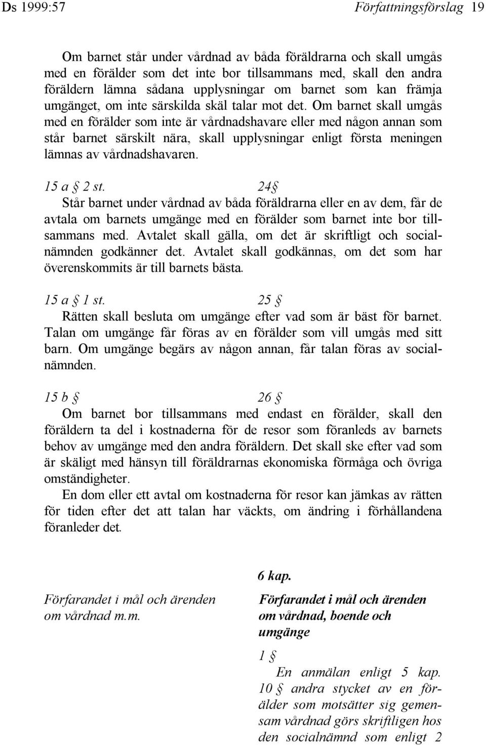 Om barnet skall umgås med en förälder som inte är vårdnadshavare eller med någon annan som står barnet särskilt nära, skall upplysningar enligt första meningen lämnas av vårdnadshavaren. 15 a 2 st.