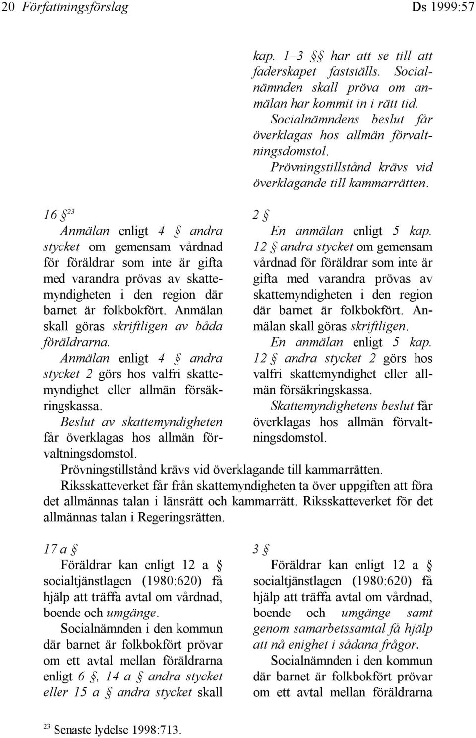 Beslut av skattemyndigheten får överklagas hos allmän förvaltningsdomstol. kap. 1 3 har att se till att faderskapet fastställs. Socialnämnden skall pröva om anmälan har kommit in i rätt tid.