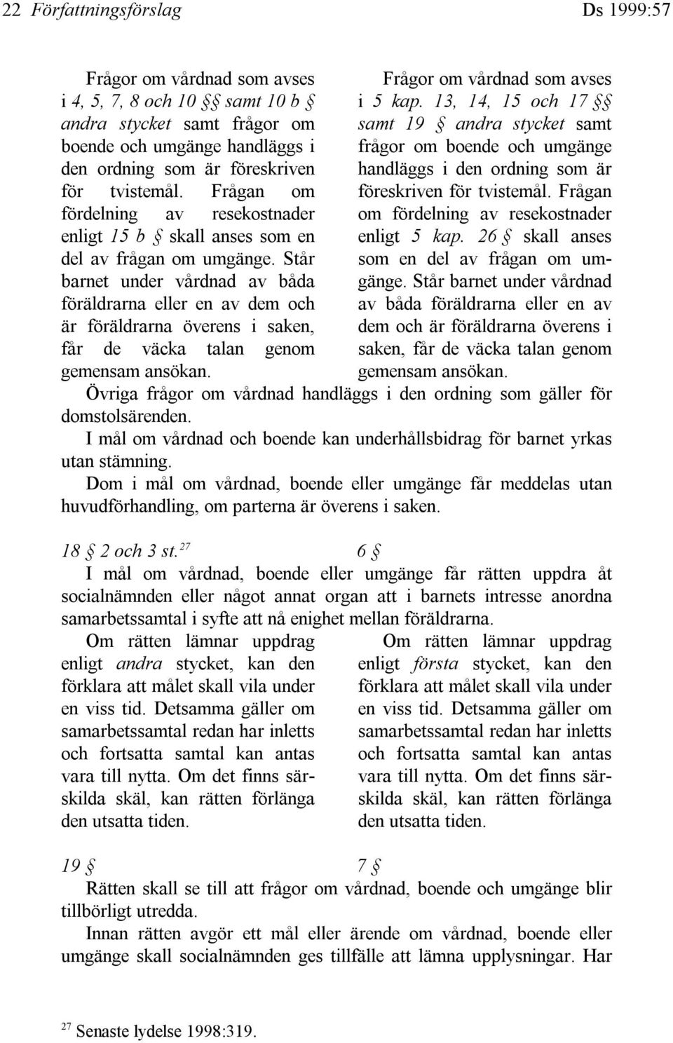 Står barnet under vårdnad av båda föräldrarna eller en av dem och är föräldrarna överens i saken, får de väcka talan genom gemensam ansökan. Frågor om vårdnad som avses i 5 kap.