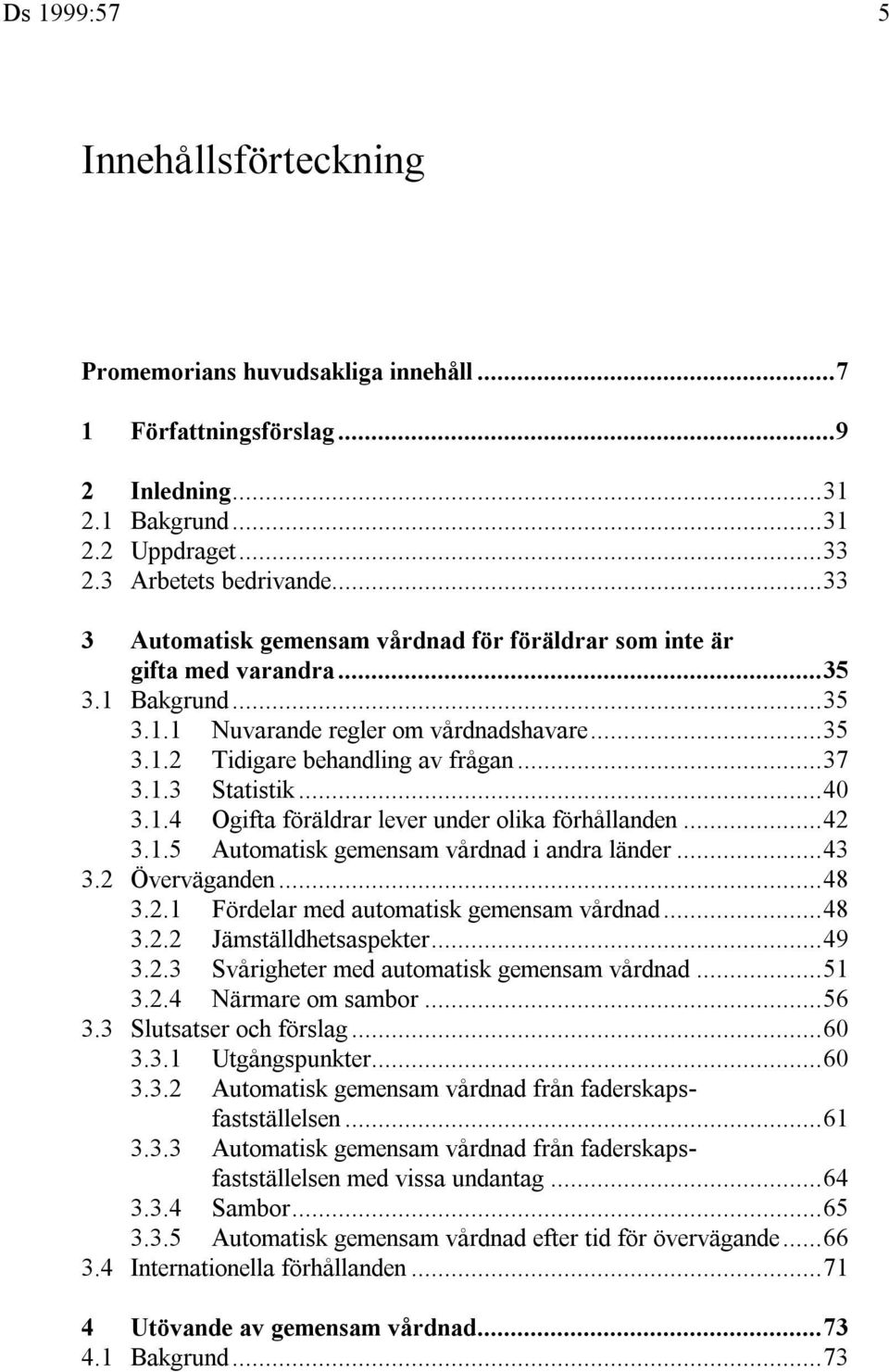 ..40 3.1.4 Ogifta föräldrar lever under olika förhållanden...42 3.1.5 Automatisk gemensam vårdnad i andra länder...43 3.2 Överväganden...48 3.2.1 Fördelar med automatisk gemensam vårdnad...48 3.2.2 Jämställdhetsaspekter.