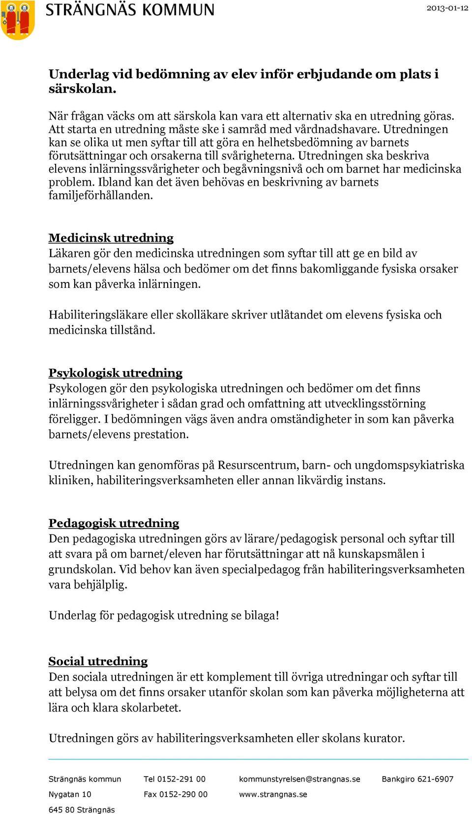 Utredningen ska beskriva elevens inlärningssvårigheter och begåvningsnivå och om barnet har medicinska problem. Ibland kan det även behövas en beskrivning av barnets familjeförhållanden.