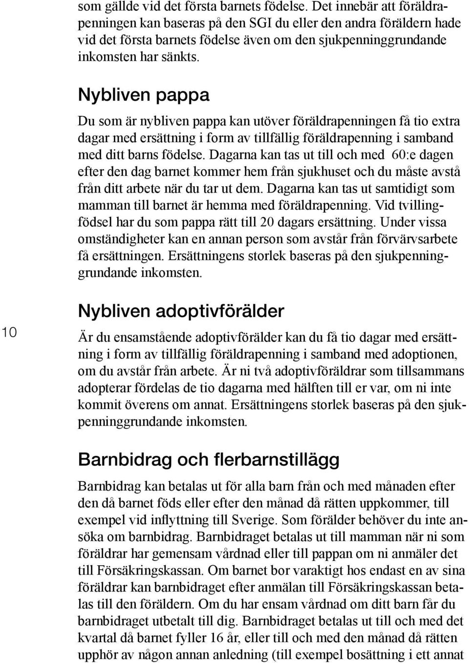 Nybliven pappa Du som är nybliven pappa kan utöver föräldrapenningen få tio extra dagar med ersättning i form av tillfällig föräldrapenning i samband med ditt barns födelse.