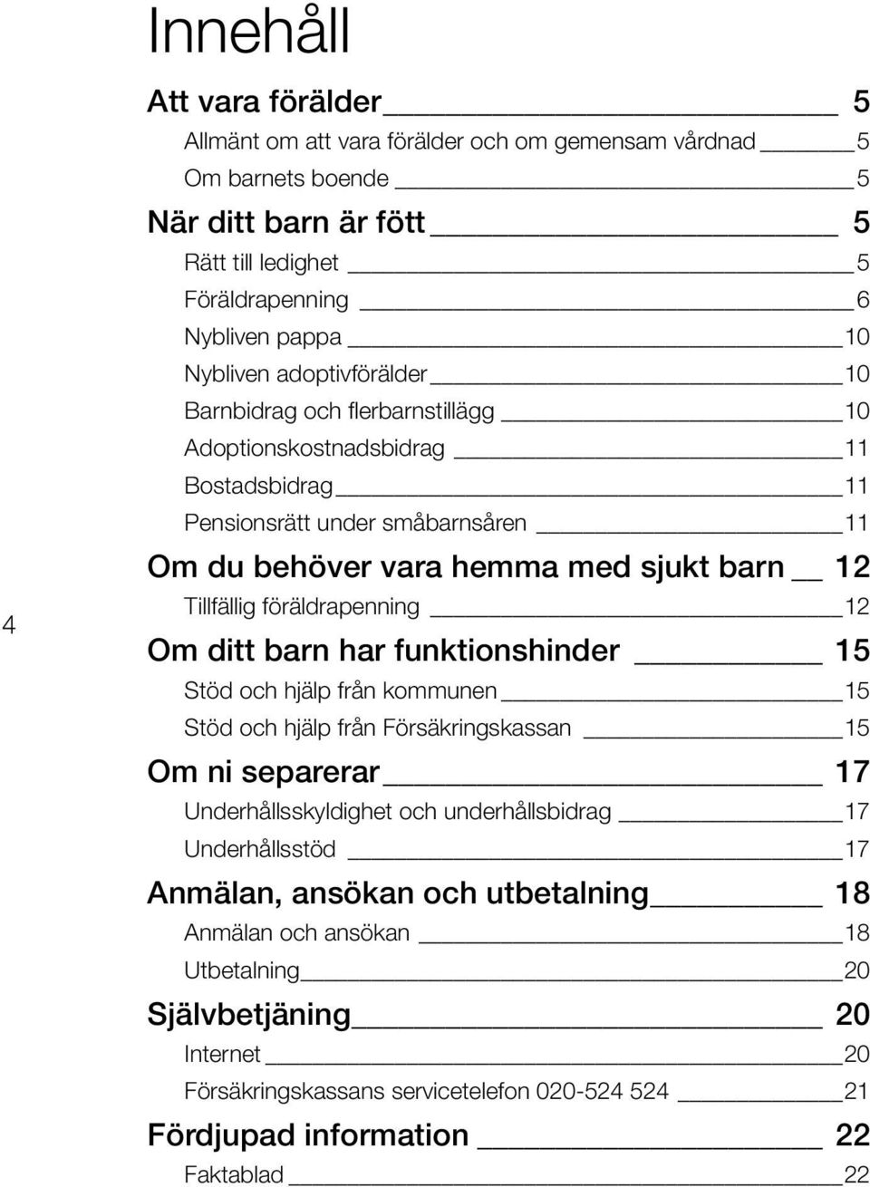 föräldrapenning 12 Om ditt barn har funktionshinder 15 Stöd och hjälp från kommunen 15 Stöd och hjälp från Försäkringskassan 15 Om ni separerar 17 Underhållsskyldighet och underhållsbidrag 17