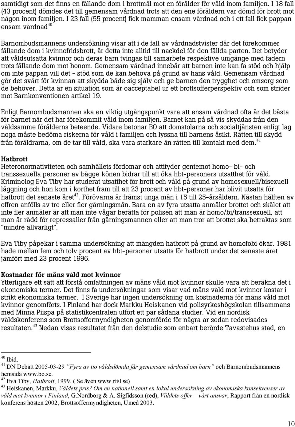 I 23 fall (55 procent) fick mamman ensam vårdnad och i ett fall fick pappan ensam vårdnad 40 Barnombudsmannens undersökning visar att i de fall av vårdnadstvister där det förekommer fällande dom i