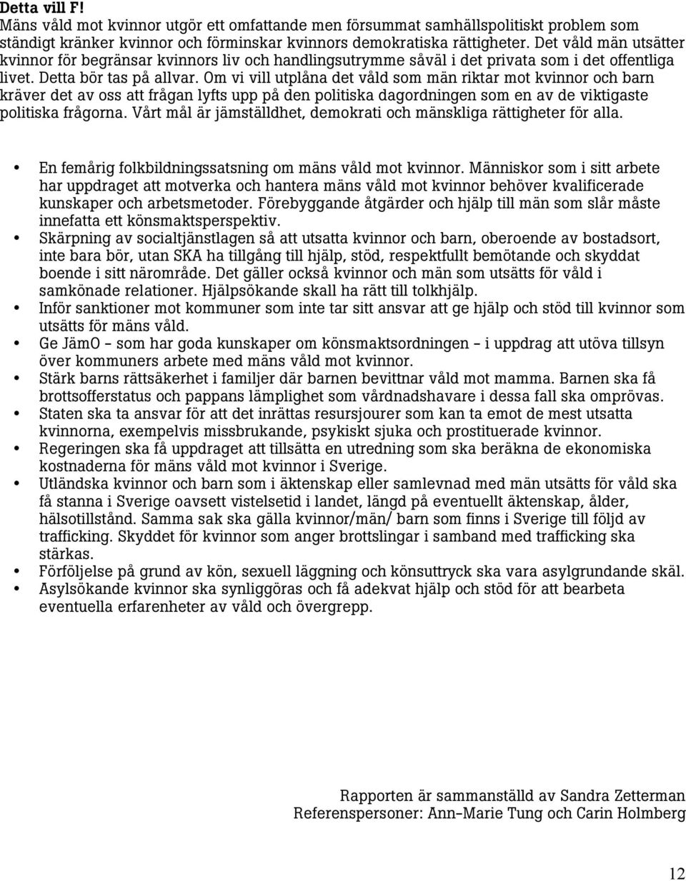 Om vi vill utplåna det våld som män riktar mot kvinnor och barn kräver det av oss att frågan lyfts upp på den politiska dagordningen som en av de viktigaste politiska frågorna.