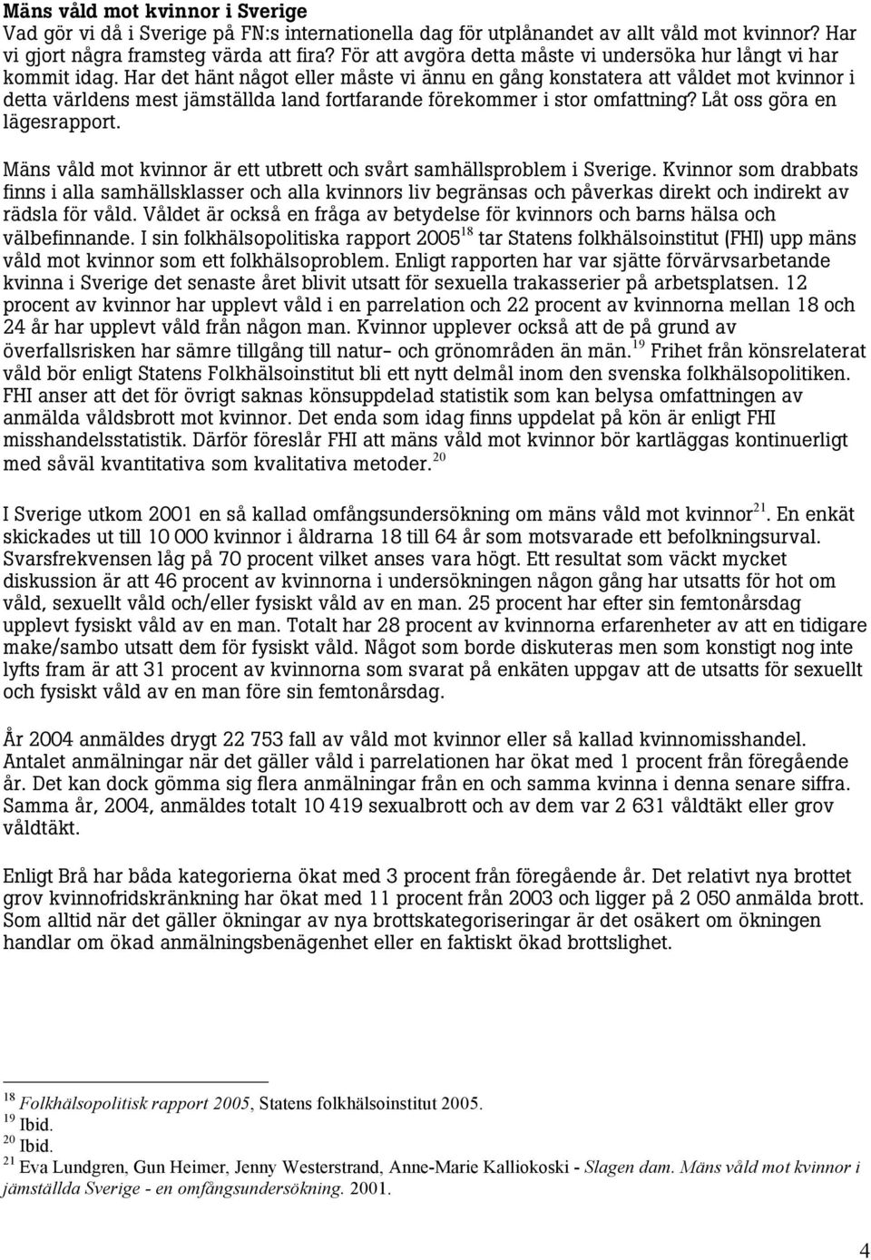 Har det hänt något eller måste vi ännu en gång konstatera att våldet mot kvinnor i detta världens mest jämställda land fortfarande förekommer i stor omfattning? Låt oss göra en lägesrapport.