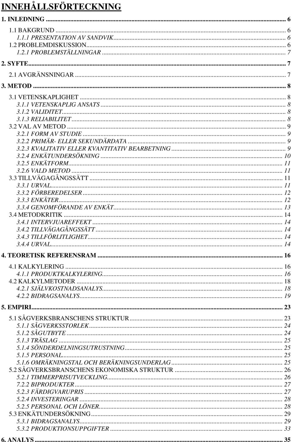 .. 9 3.2.4 ENKÄTUNDERSÖKNING... 10 3.2.5 ENKÄTFORM... 11 3.2.6 VALD METOD... 11 3.3 TILLVÄGAGÅNGSSÄTT... 11 3.3.1 URVAL... 11 3.3.2 FÖRBEREDELSER... 12 3.3.3 ENKÄTER... 12 3.3.4 GENOMFÖRANDE AV ENKÄT.