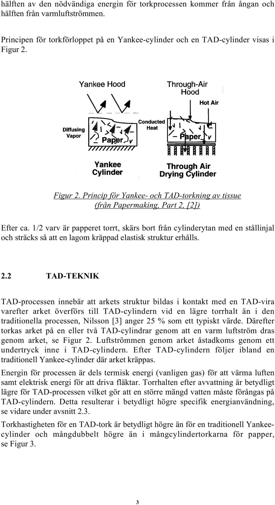 1/2 varv är papperet torrt, skärs bort från cylinderytan med en stållinjal och sträcks så att en lagom kräppad elastisk struktur erhålls. 2.