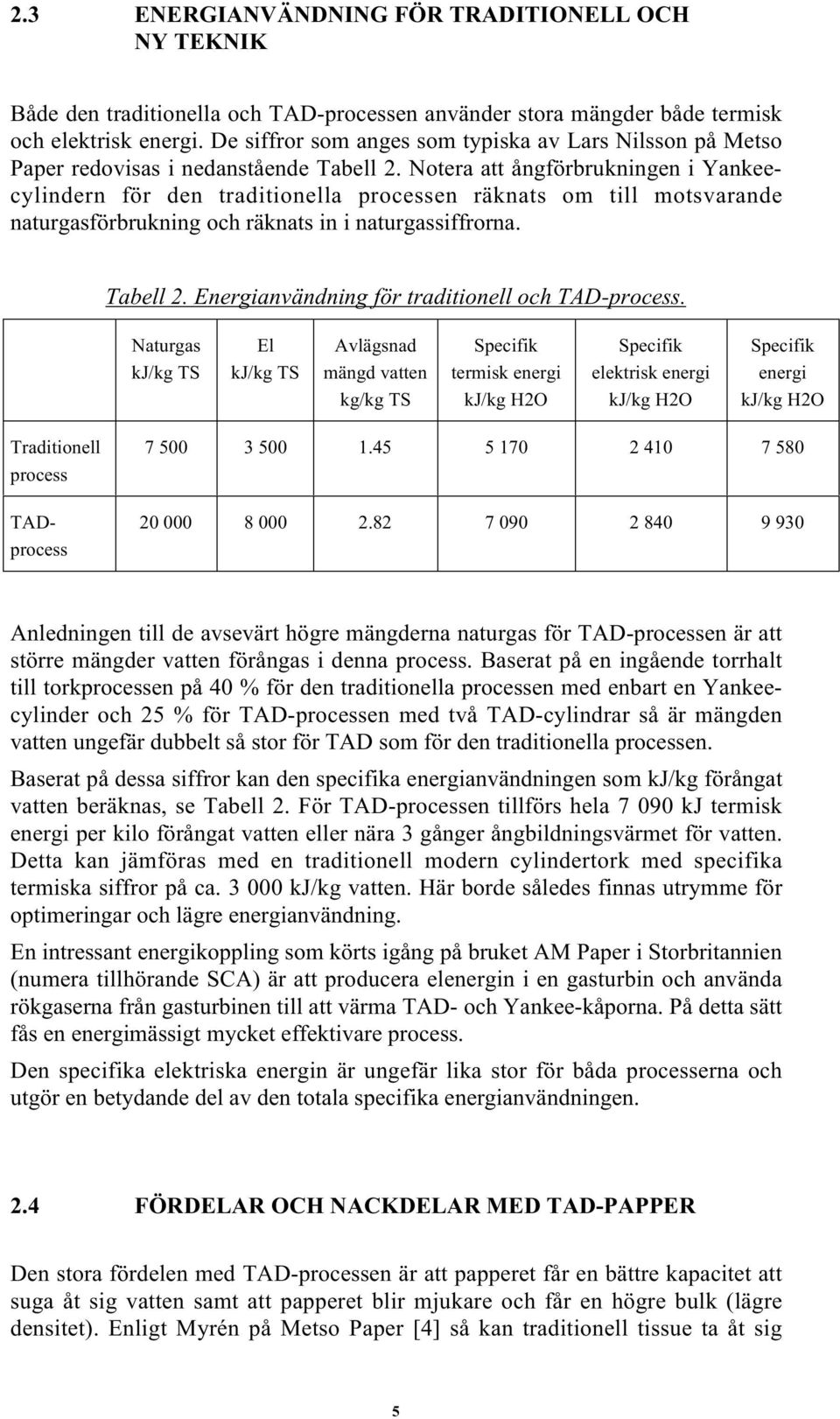Notera att ångförbrukningen i Yankeecylindern för den traditionella processen räknats om till motsvarande naturgasförbrukning och räknats in i naturgassiffrorna. Tabell 2.