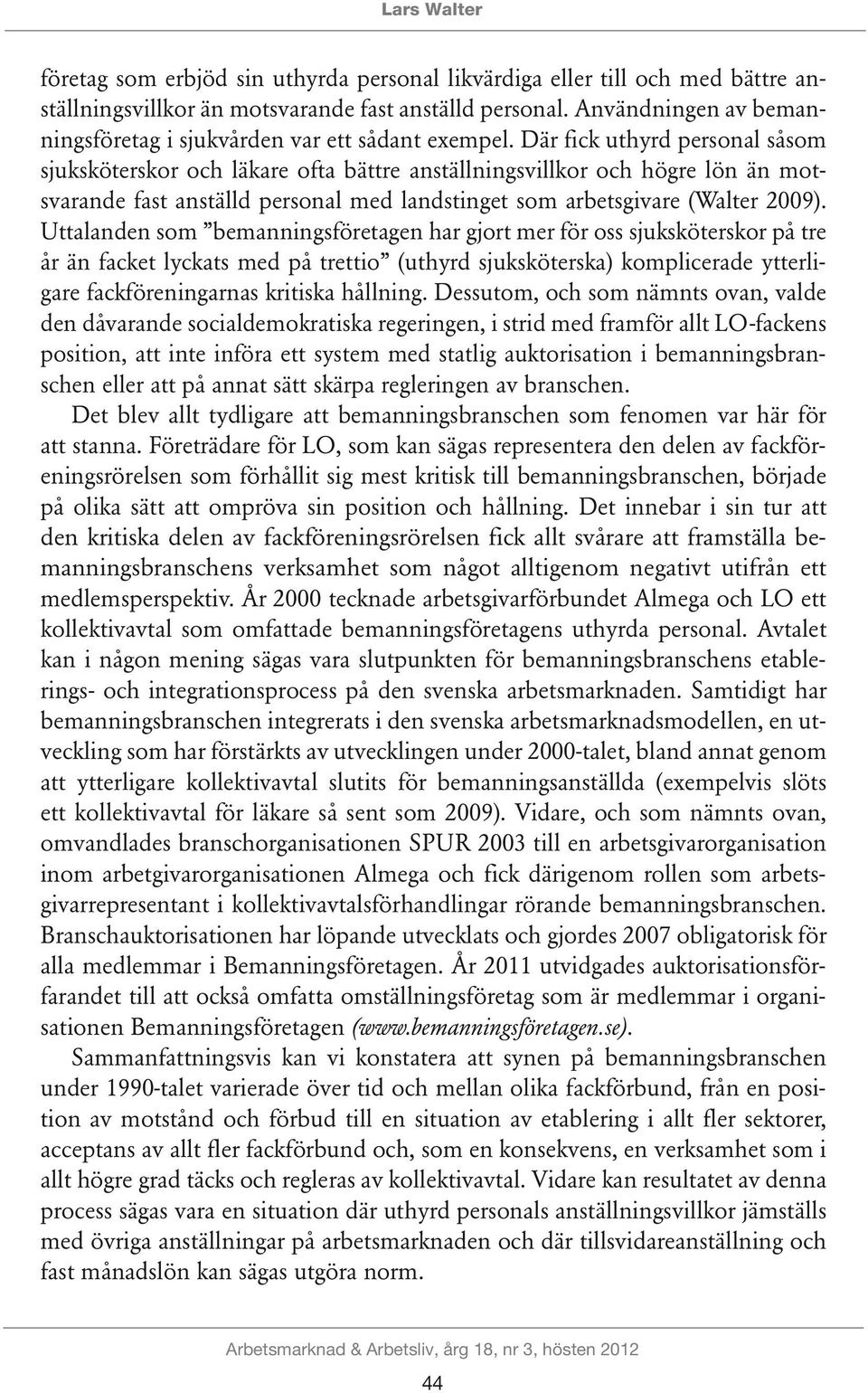 Där fick uthyrd personal såsom sjuksköterskor och läkare ofta bättre anställningsvillkor och högre lön än motsvarande fast anställd personal med landstinget som arbetsgivare (Walter 2009).