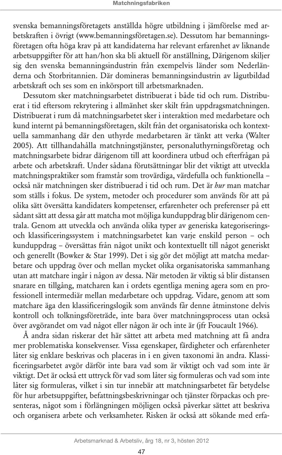 svenska bemanningsindustrin från exempelvis länder som Nederländerna och Storbritannien. Där domineras bemanningsindustrin av lågutbildad arbetskraft och ses som en inkörsport till arbetsmarknaden.