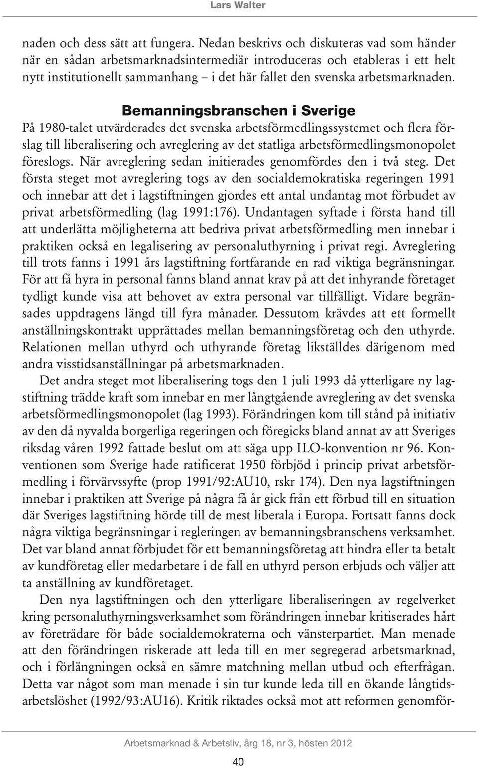 Bemanningsbranschen i Sverige På 1980-talet utvärderades det svenska arbetsförmedlingssystemet och flera förslag till liberalisering och avreglering av det statliga arbetsförmedlingsmonopolet