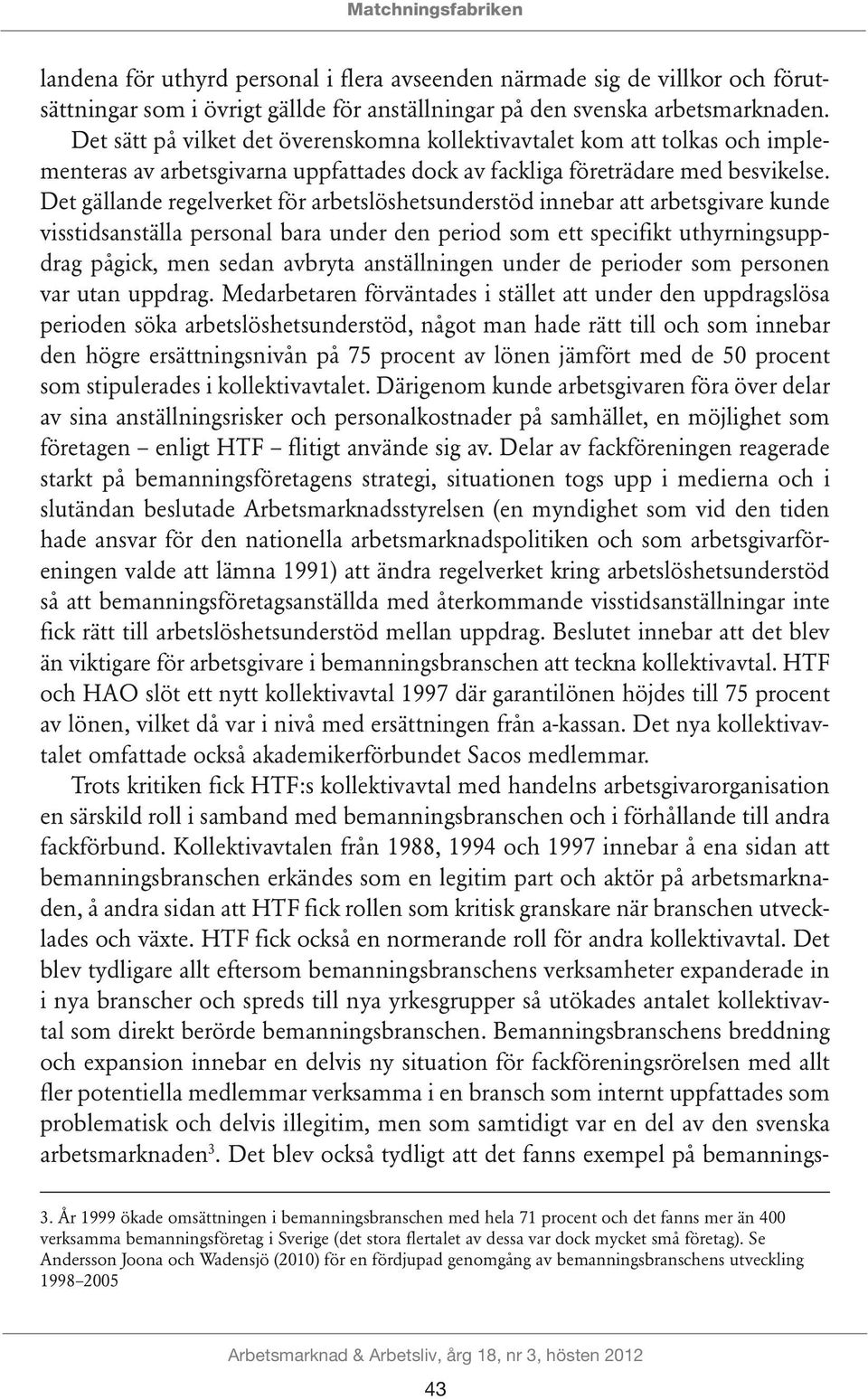 Det gällande regelverket för arbetslöshetsunderstöd innebar att arbetsgivare kunde visstidsanställa personal bara under den period som ett specifikt uthyrningsuppdrag pågick, men sedan avbryta