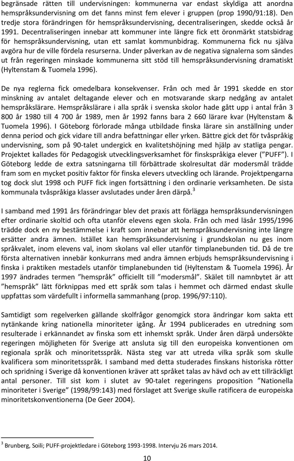 Decentraliseringen innebar att kommuner inte längre fick ett öronmärkt statsbidrag för hemspråksundervisning, utan ett samlat kommunbidrag.