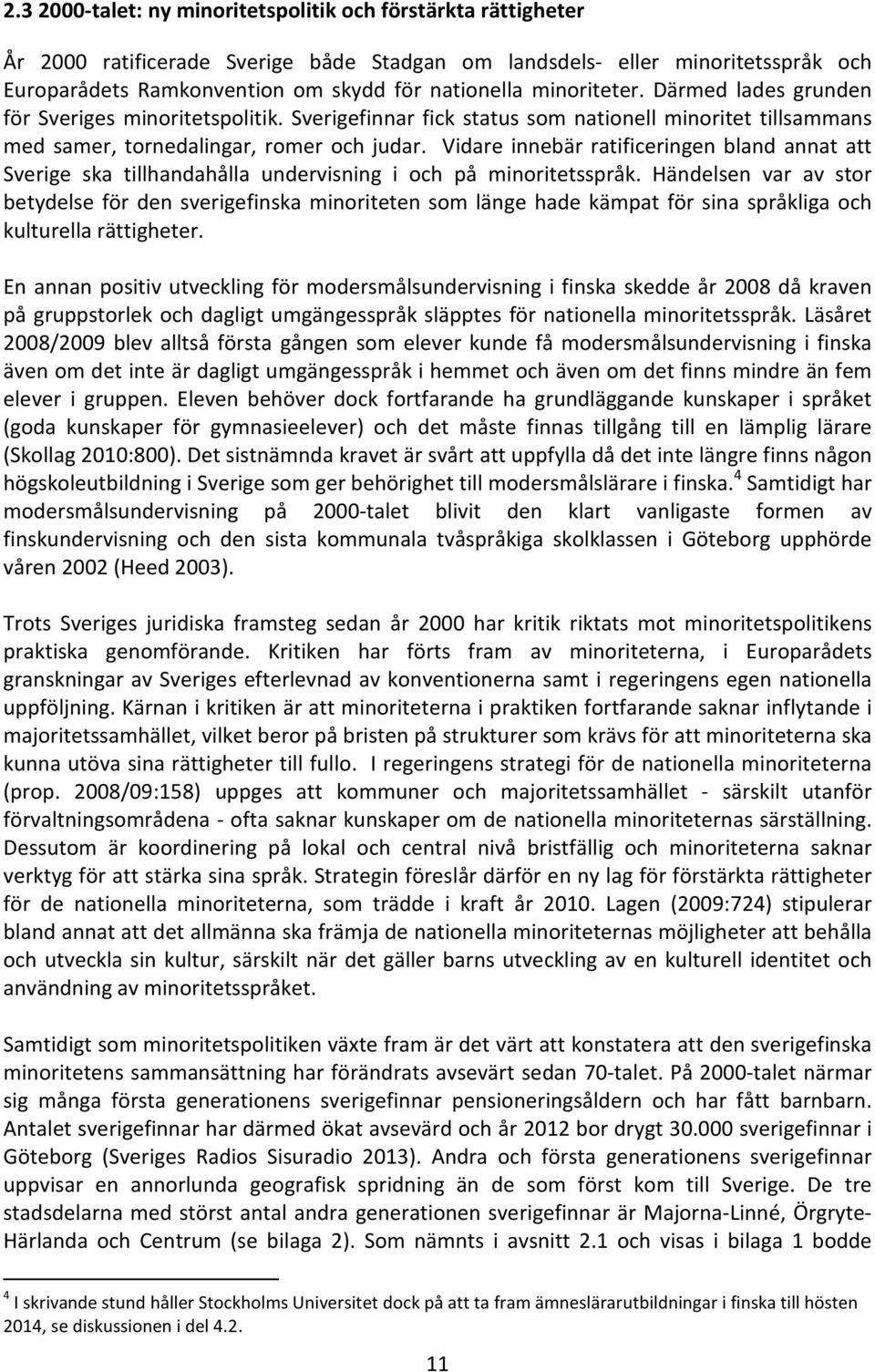 Vidare innebär ratificeringen bland annat att Sverige ska tillhandahålla undervisning i och på minoritetsspråk.