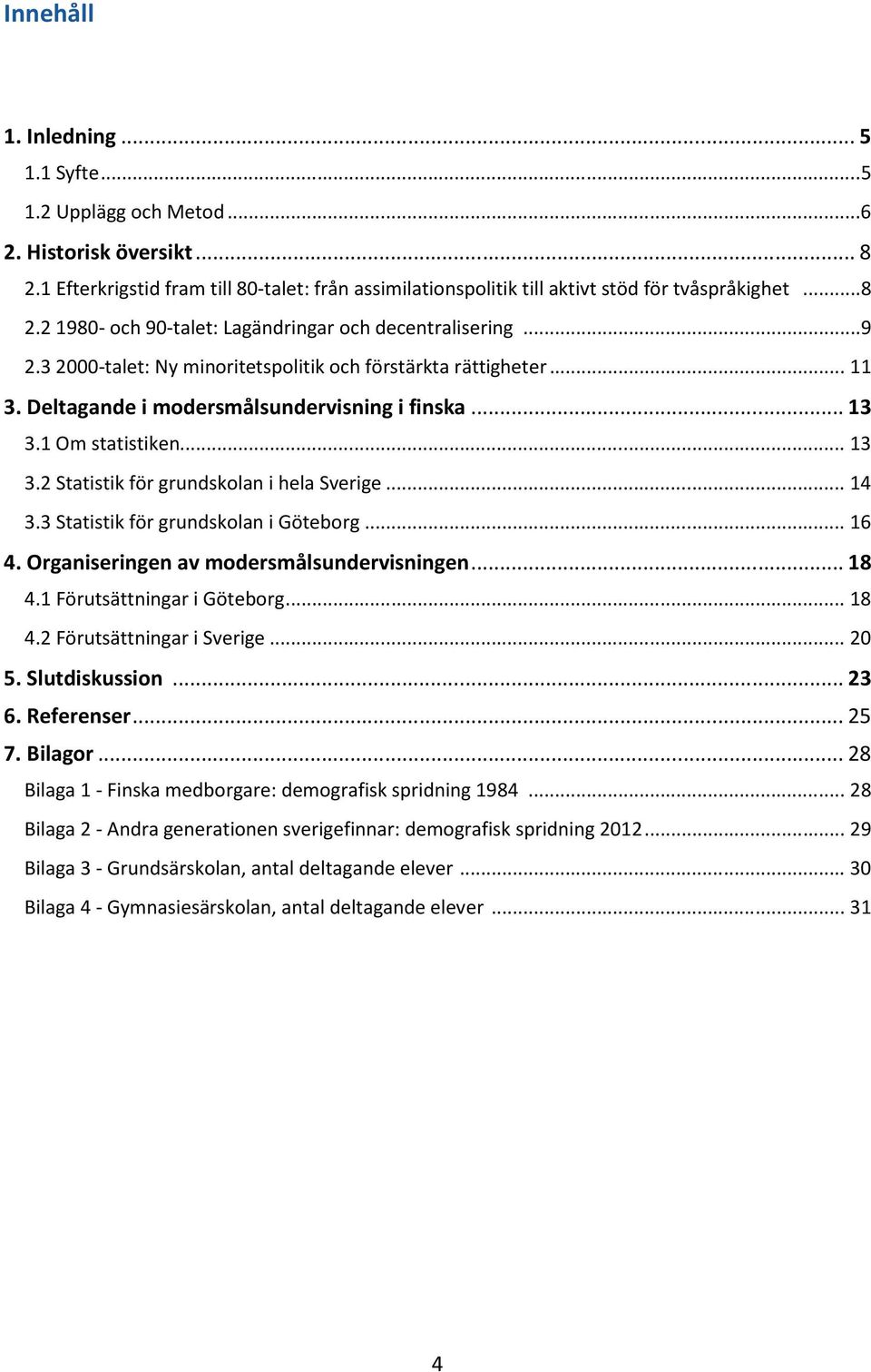 .. 14 3.3 Statistik för grundskolan i Göteborg... 16 4. Organiseringen av modersmålsundervisningen... 18 4.1 Förutsättningar i Göteborg... 18 4.2 Förutsättningar i Sverige... 20 5. Slutdiskussion.