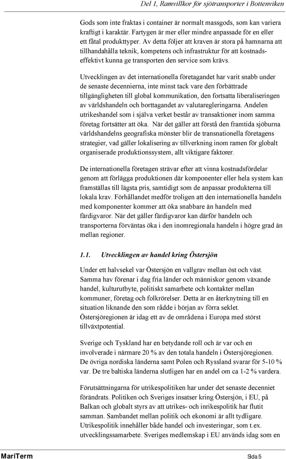 Av detta följer att kraven är stora på hamnarna att tillhandahålla teknik, kompetens och infrastruktur för att kostnadseffektivt kunna ge transporten den service som krävs.