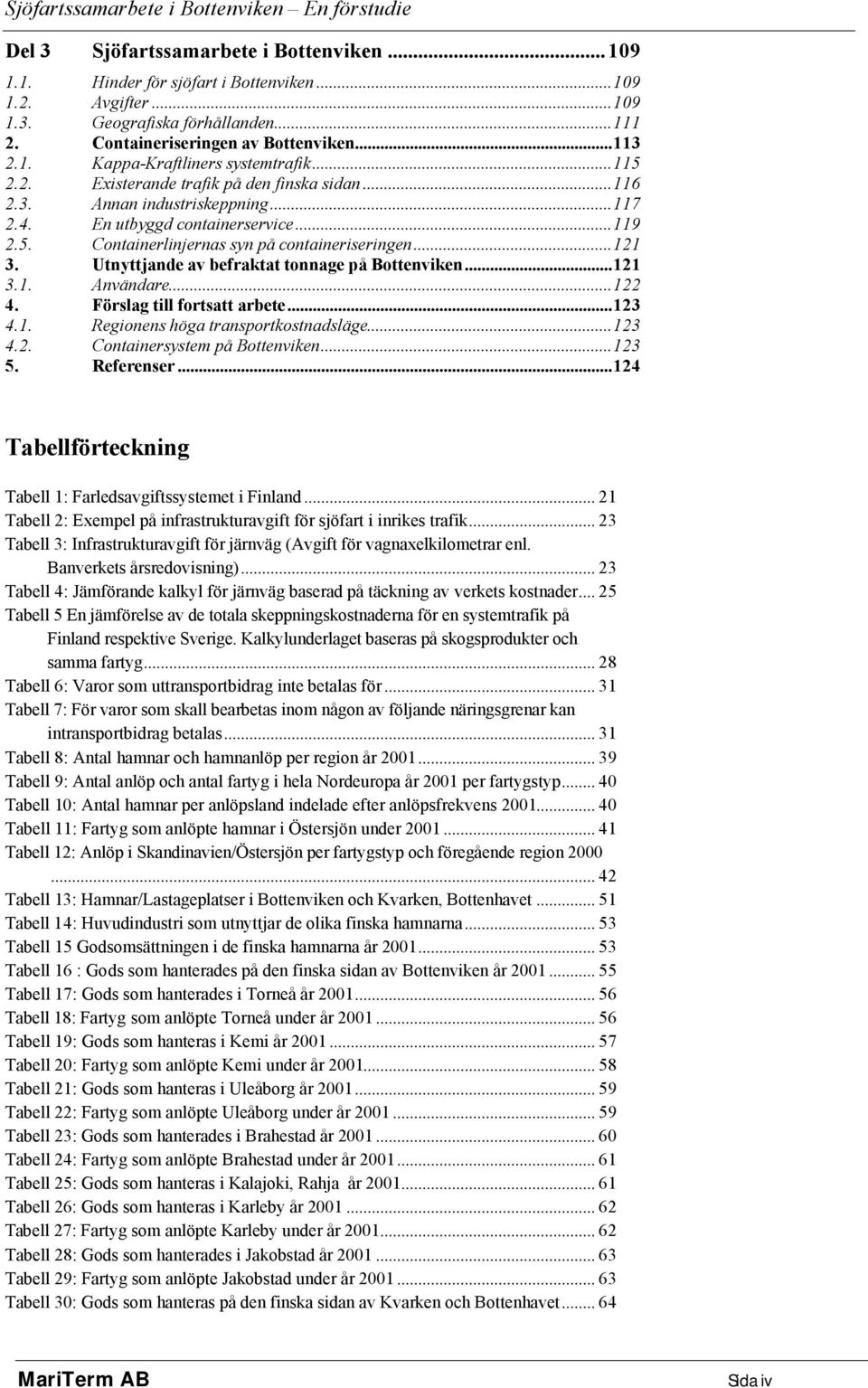 ..119 2.5. Containerlinjernas syn på containeriseringen...121 3. Utnyttjande av befraktat tonnage på Bottenviken...121 3.1. Användare...122 4. Förslag till fortsatt arbete...123 4.1. Regionens höga transportkostnadsläge.