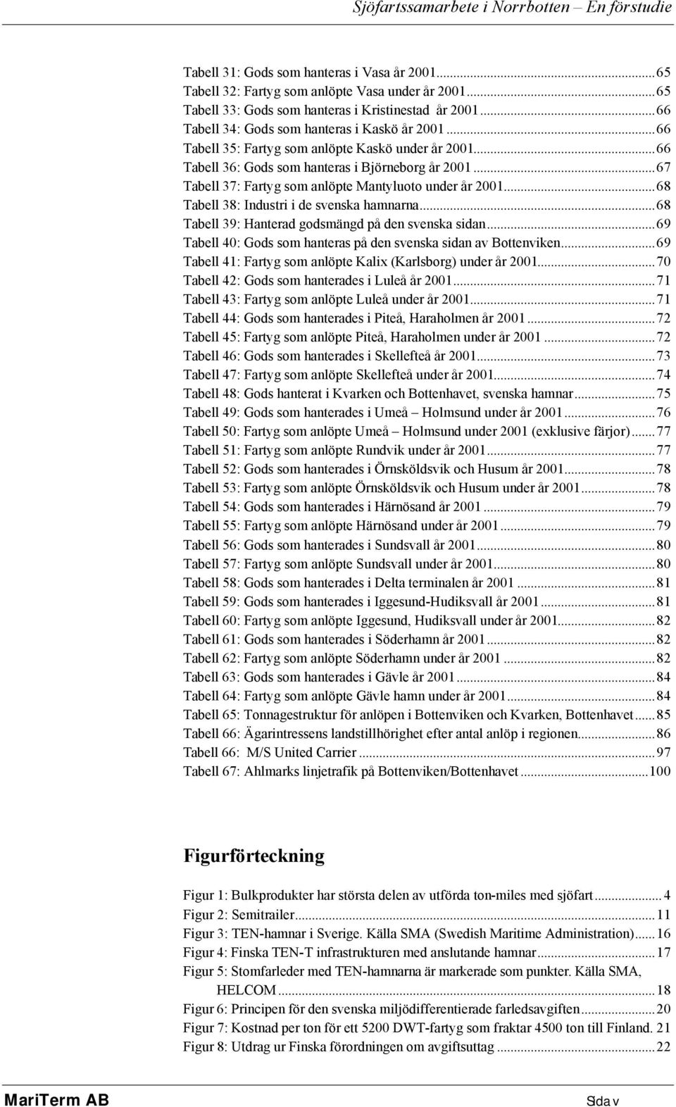 ..67 Tabell 37: Fartyg som anlöpte Mantyluoto under år 2001...68 Tabell 38: Industri i de svenska hamnarna...68 Tabell 39: Hanterad godsmängd på den svenska sidan.