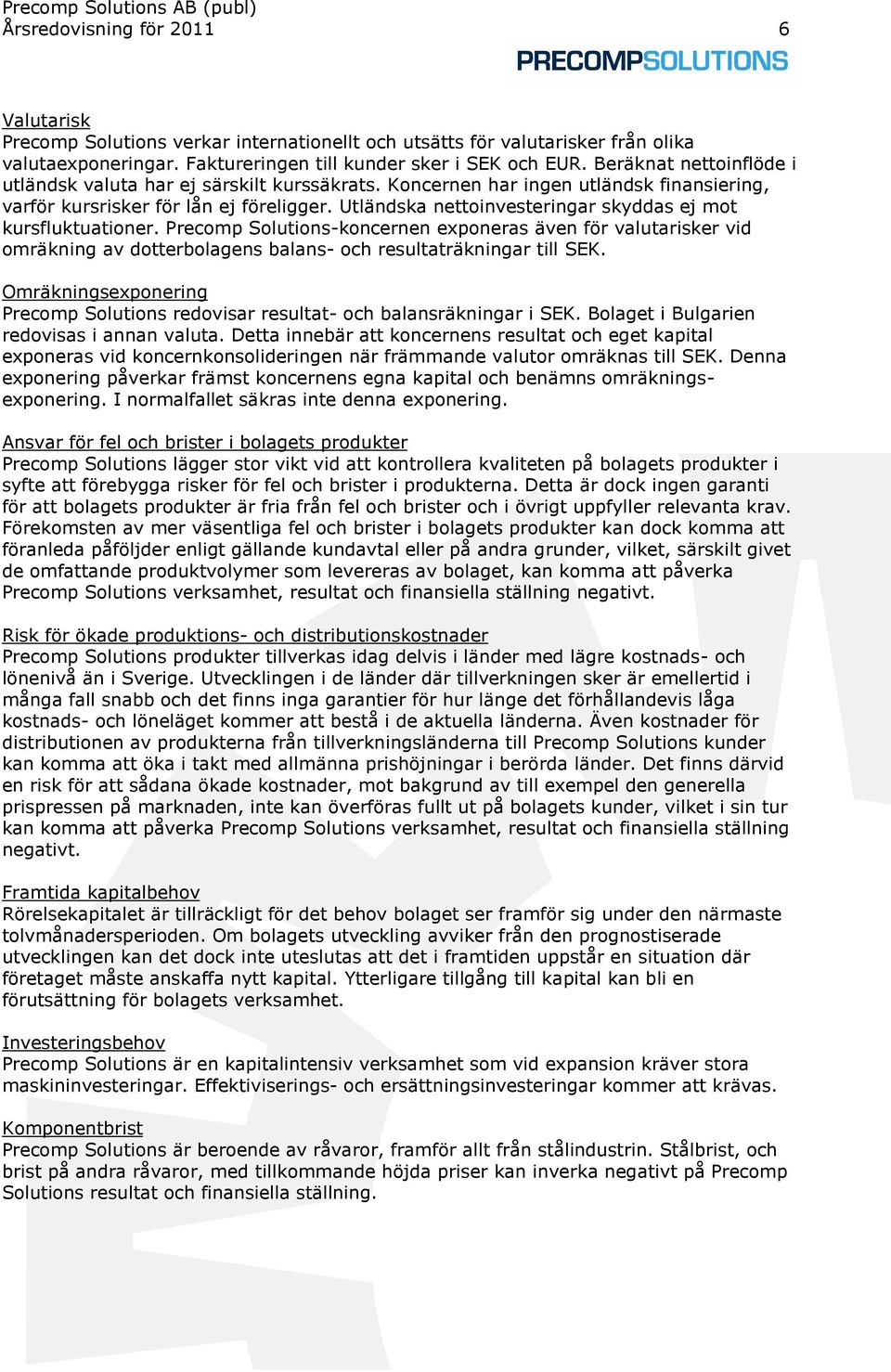 Utländska nettoinvesteringar skyddas ej mot kursfluktuationer. Precomp Solutions-koncernen exponeras även för valutarisker vid omräkning av dotterbolagens balans- och resultaträkningar till SEK.