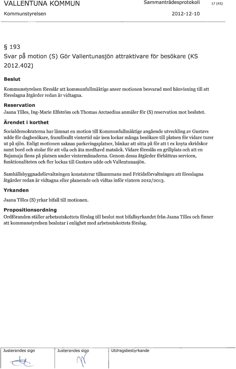 förvidare turer ut på sjön. Enligt motionen saknas parkeringsplatser, bänkar att sitta på fär att t ex kn a skridskor samt bord och stolar fiir att vila och äta medhavd matsäck.