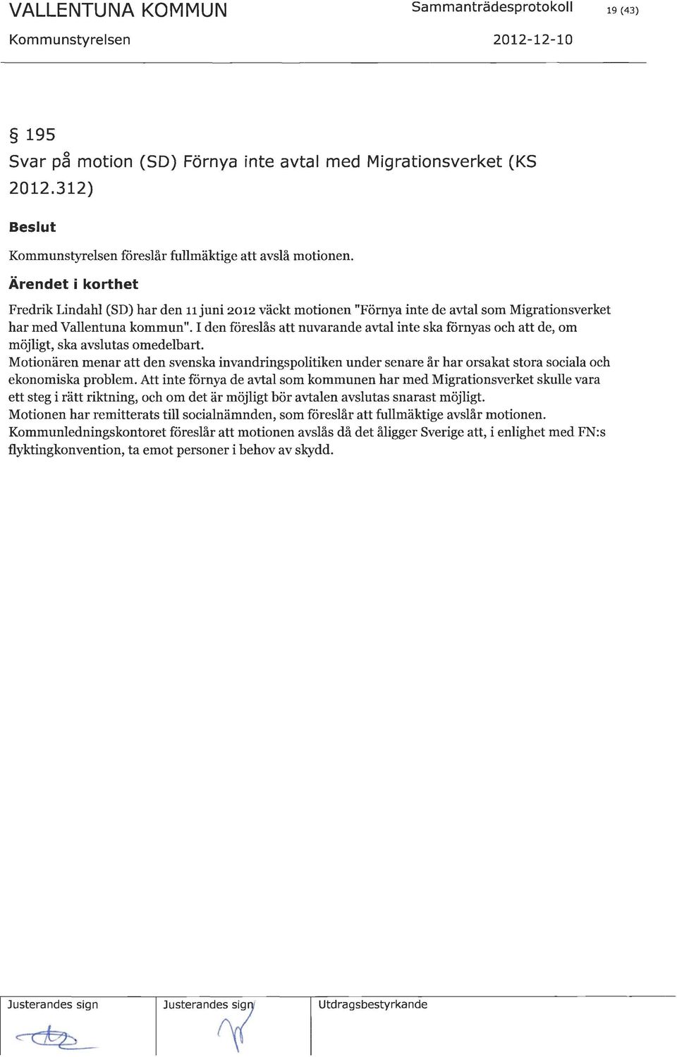 Motionären menar att den svenska invandringspolitiken under senare år har orsakat stora sociala och ekonomiska problem.