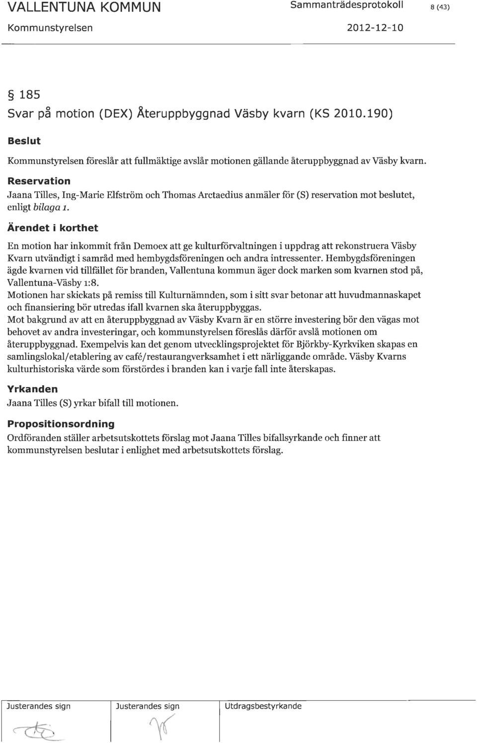 Hembygdsföreningen ägde kvarnen vid tillf?illet för branden, Vallentuna kommun äger dock marken som kvarnen stod på, Vallentuna-Väsby r:b.