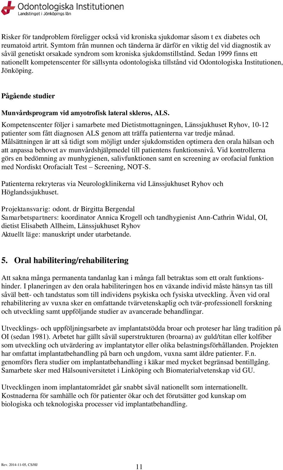 Sedan 1999 finns ett natinellt kmpetenscenter för sällsynta dntlgiska tillstånd vid Odntlgiska Institutinen, Jönköping. Pågående studier Munvårdsprgram vid amytrfisk lateral sklers, ALS.