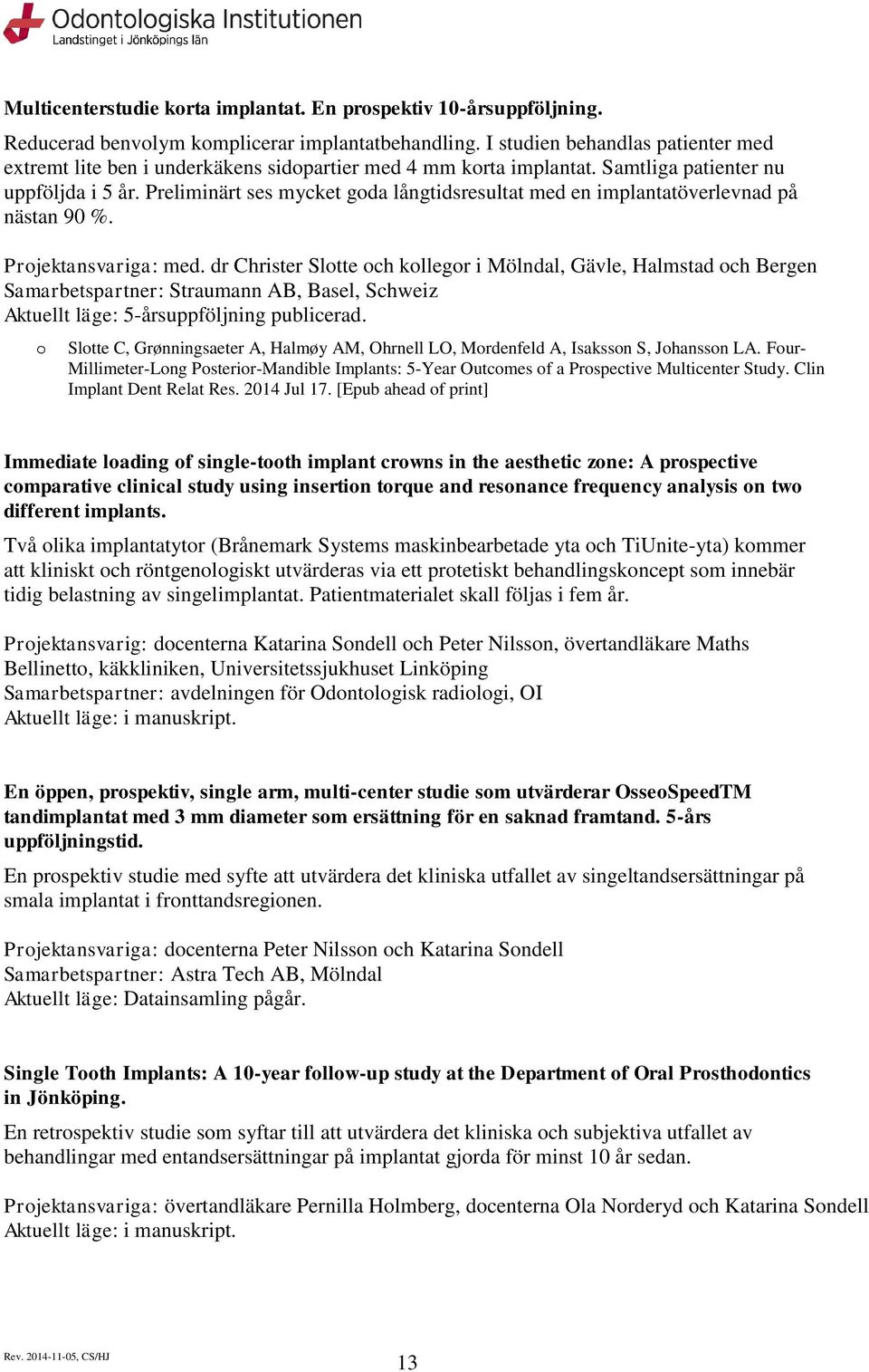 Preliminärt ses mycket gda långtidsresultat med en implantatöverlevnad på nästan 90 %. Prjektansvariga: med.