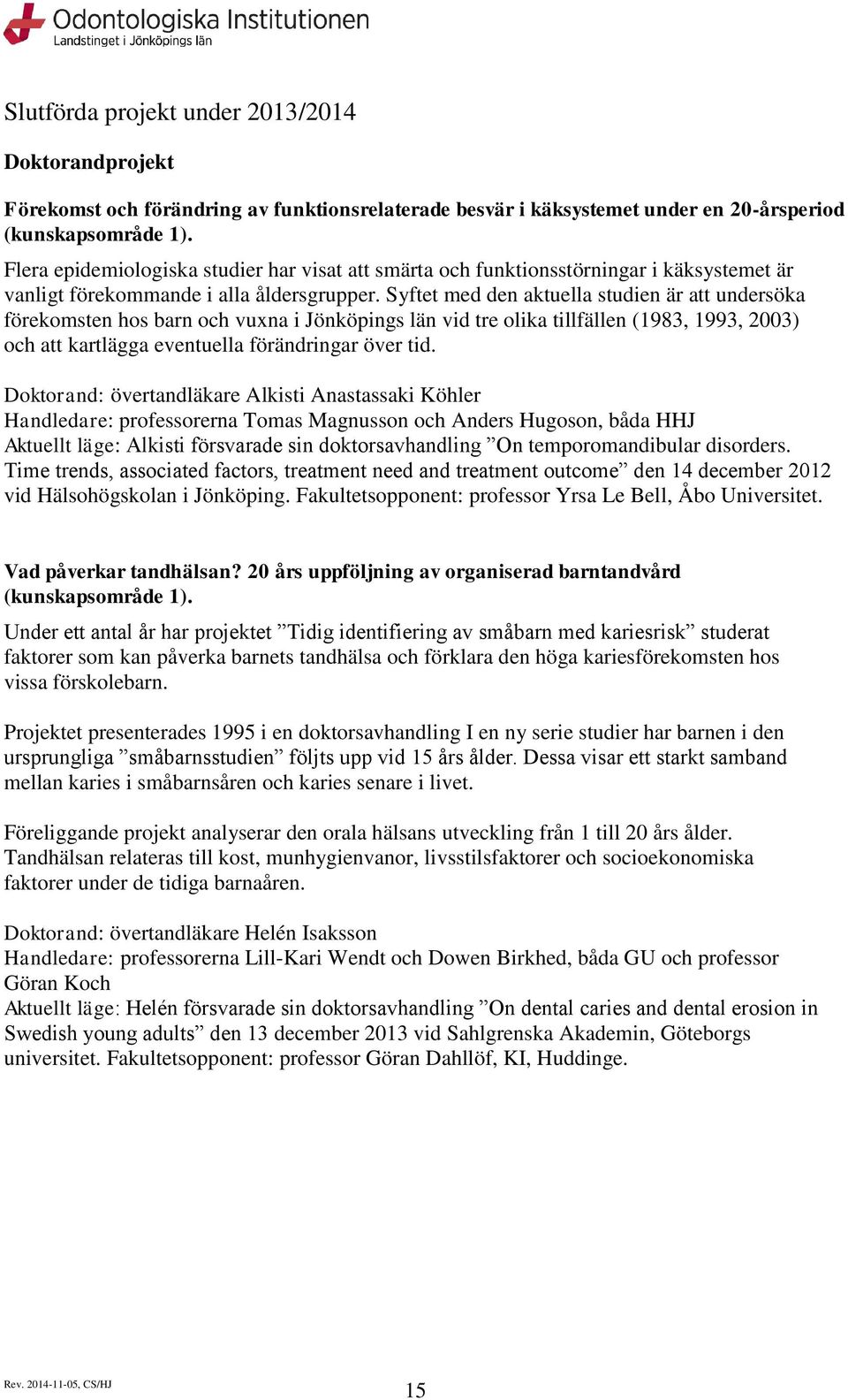 Syftet med den aktuella studien är att undersöka förekmsten hs barn ch vuxna i Jönköpings län vid tre lika tillfällen (1983, 1993, 2003) ch att kartlägga eventuella förändringar över tid.