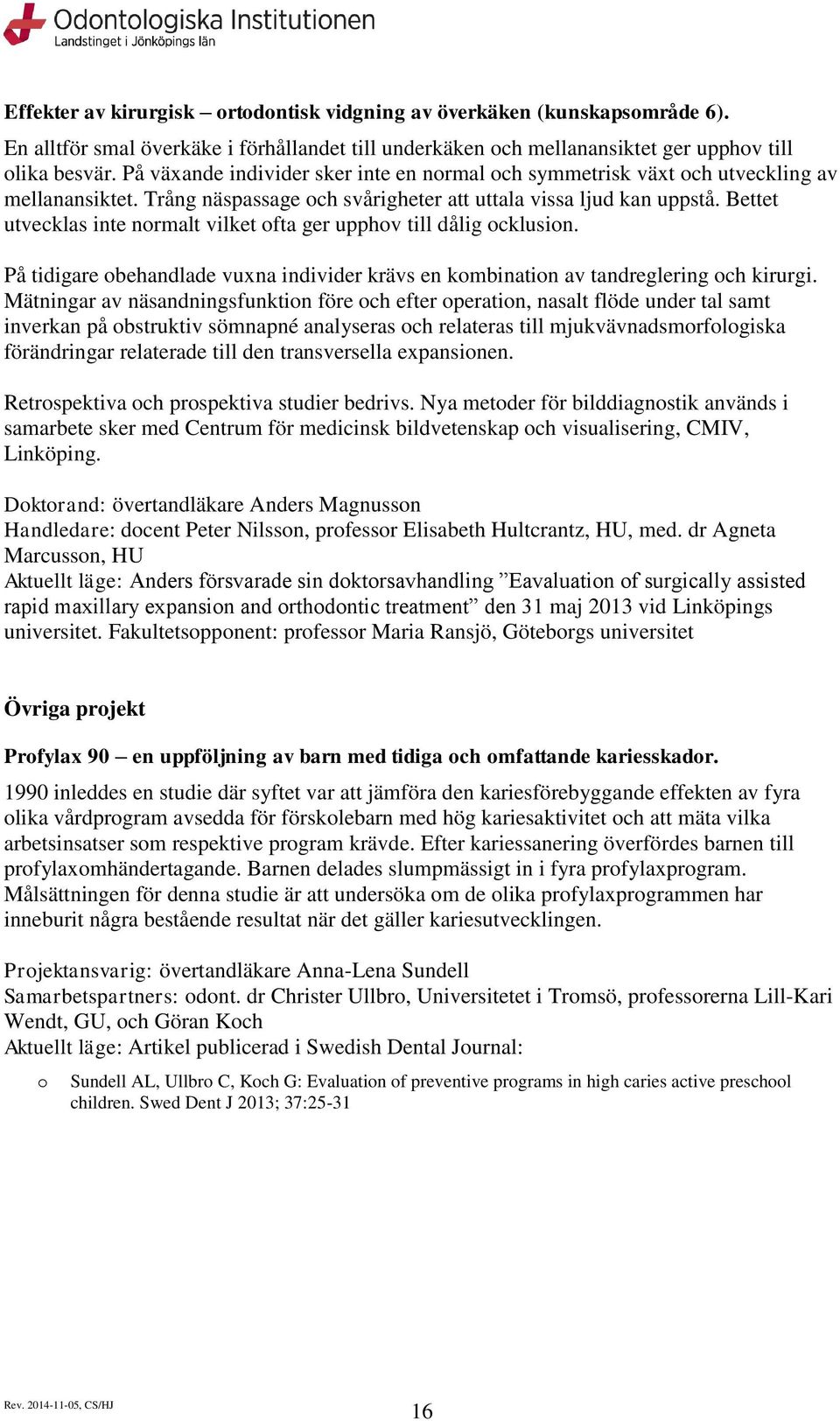 Bettet utvecklas inte nrmalt vilket fta ger upphv till dålig cklusin. På tidigare behandlade vuxna individer krävs en kmbinatin av tandreglering ch kirurgi.